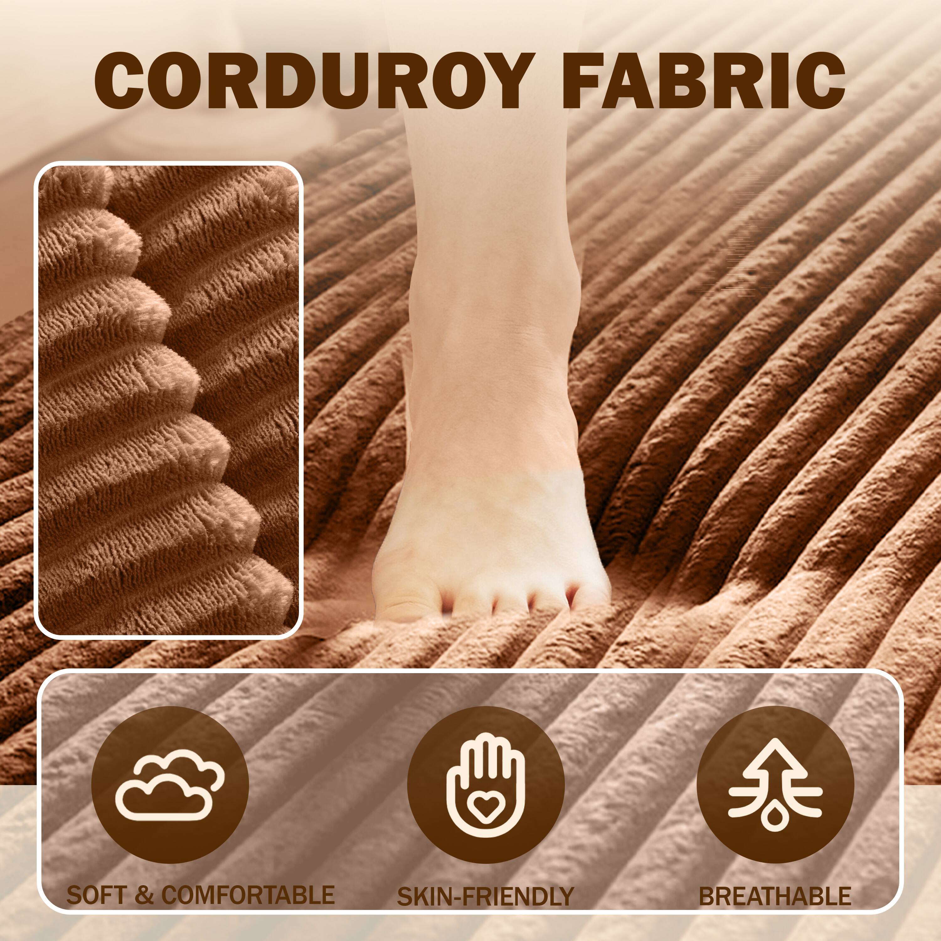 CORDUROY FABRIC

- SOFT & COMFORTABLE
- SKIN-FRIENDLY
- BREATHABLE