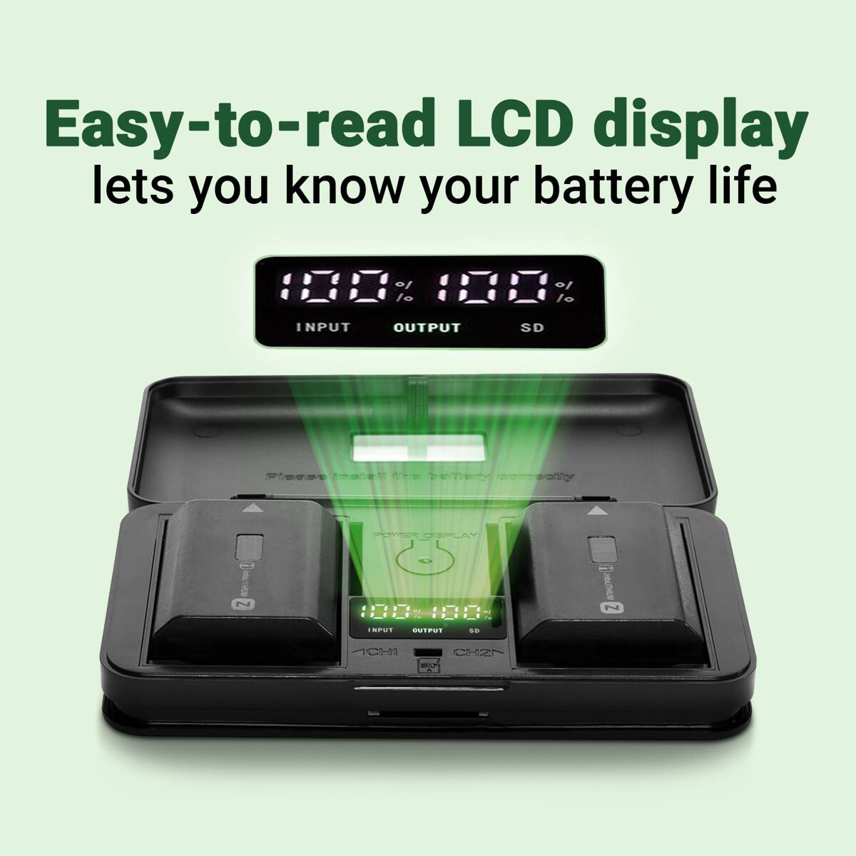 Easy-to-read LCD display lets you know your battery life

100% 100%

INPUT OUTPUT SD

100% 100%

INPUT OUTPUT SD