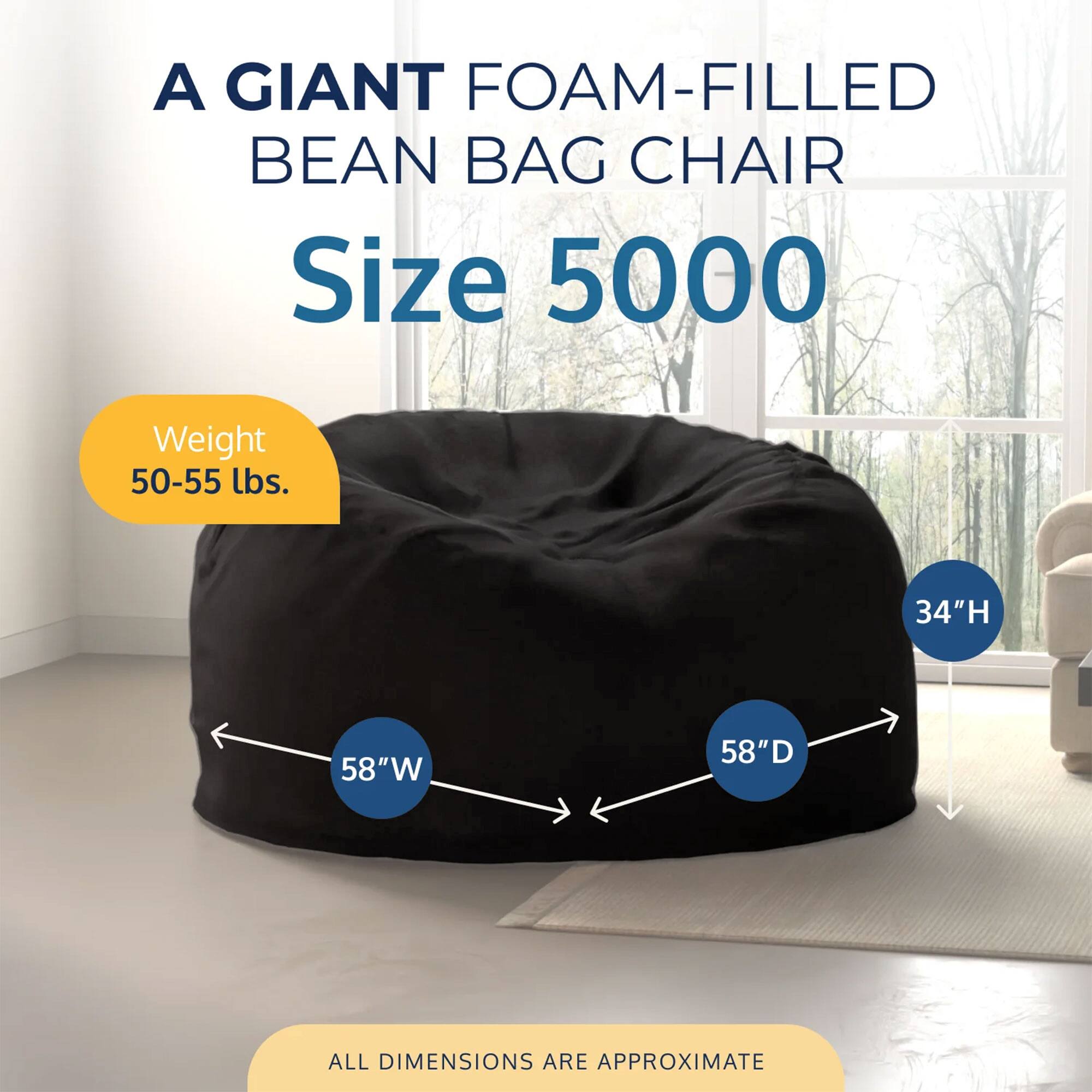 A GIANT FOAM-FILLED BEAN BAG CHAIR  
Size 5000  
Weight 50-55 lbs.  
34"H 58"W 58"D  
ALL DIMENSIONS ARE APPROXIMATE