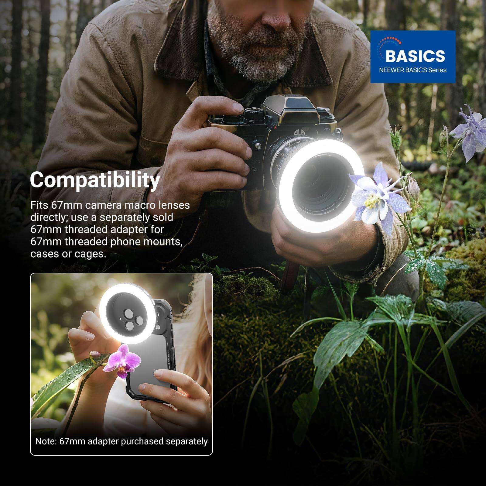 BASICS NEEWER BASICS Series

Compatibility
Fits 67mm camera macro lenses directly; use a separately sold 67mm threaded adapter for 67mm threaded phone mounts, cases or cages.

Note: 67mm adapter purchased separately