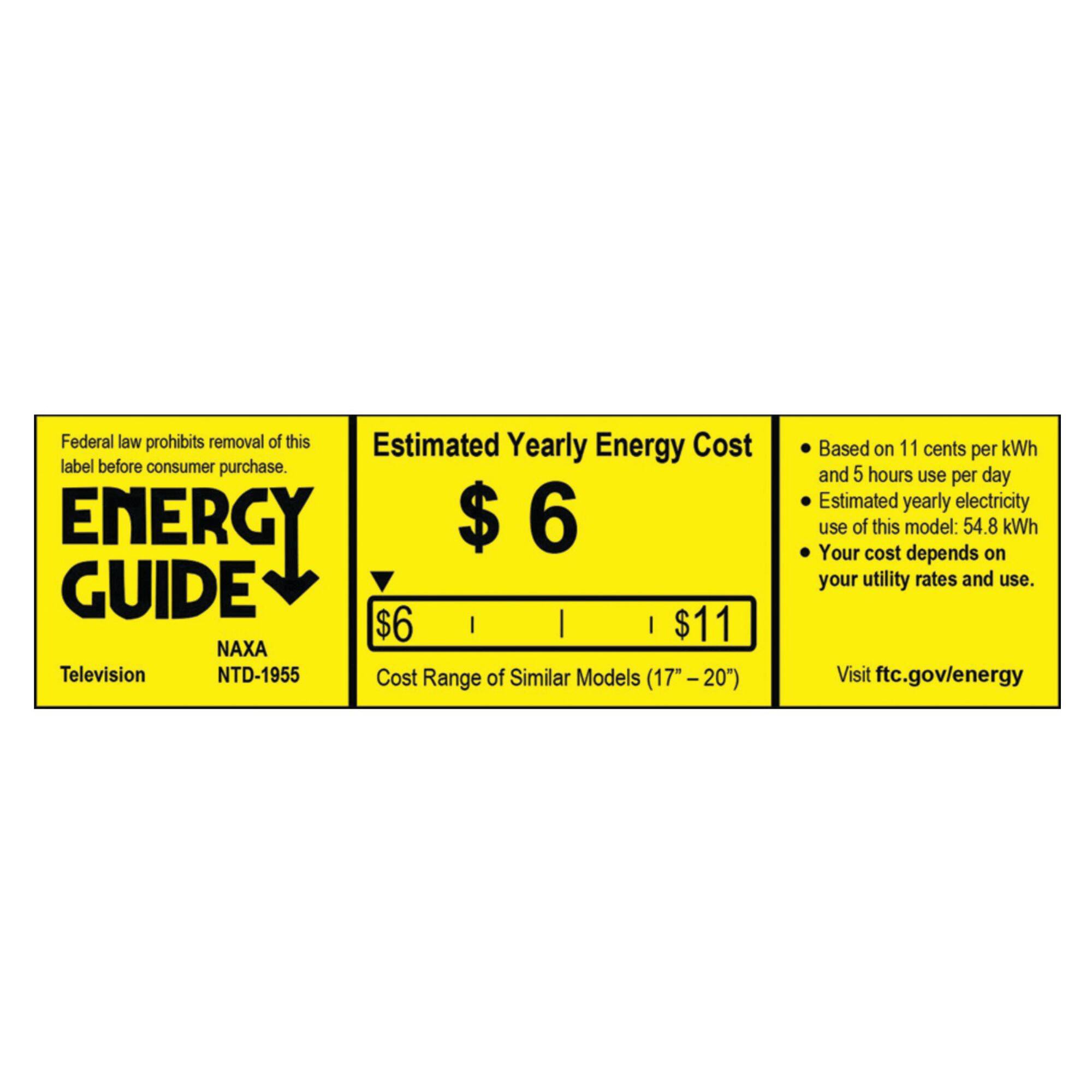 Federal law prohibits removal of this Estimated Yearly Energy Cost label before consumer purchase. ENERGY GUIDE Television NAXA NTD-1955 Cost Range of Similar Models (17"-20") Based on 11 cents per kWh and 5 hours use per day Estimated yearly electricity use of this model: 54.8 kWh Your cost depends on your utility rates and use. Visit ftc.gov/energy