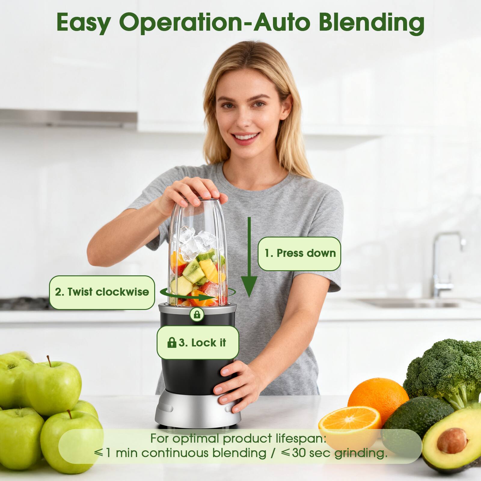 Easy Operation-Auto Blending

1. Press down
2. Twist clockwise
3. Lock it

For optimal product lifespan:
≤ 1 min continuous blending / ≤ 30 sec grinding.