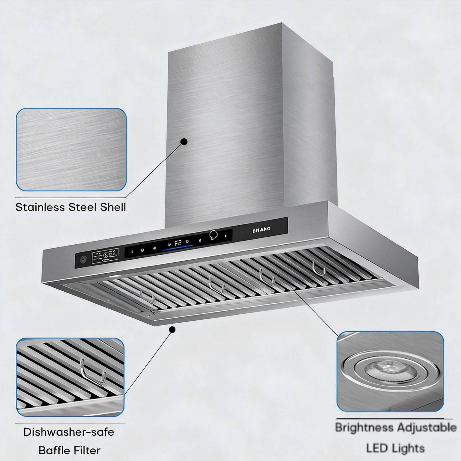 Stainless Steel Shell  
Dishwasher-safe Baffle Filter  
Brightness Adjustable LED Lights