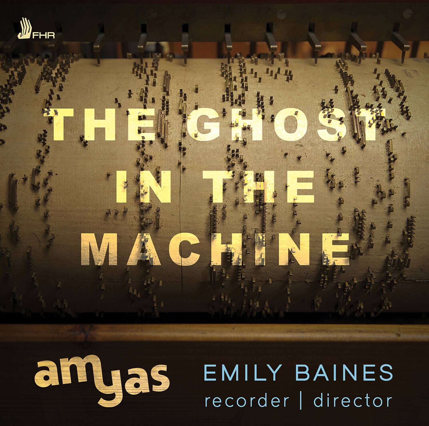 FHR

THE GHOST IN THE MACHINE

amjas

EMILY BAINES
recorder | director