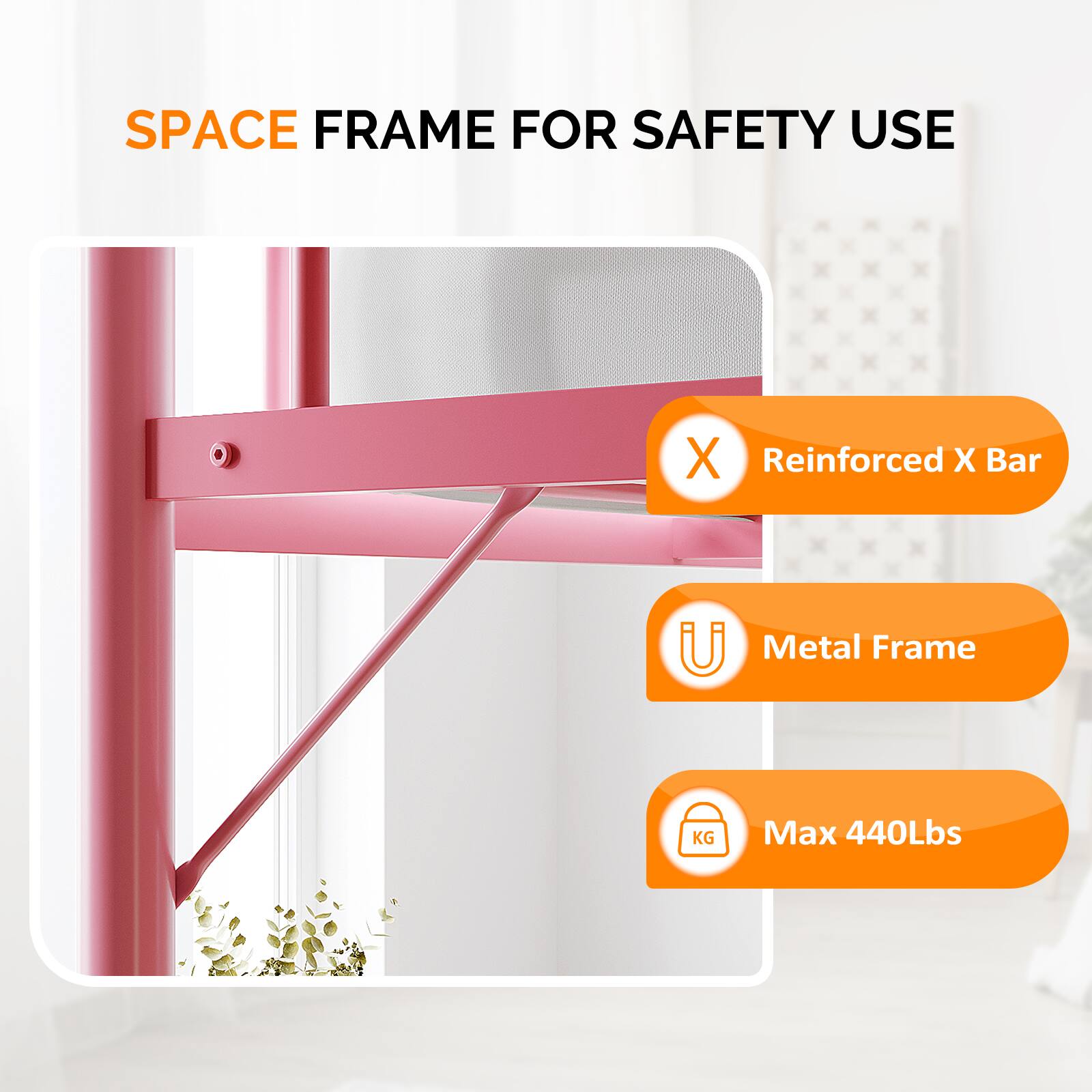 SPACE FRAME FOR SAFETY USE  
- Reinforced X Bar  
- Metal Frame  
- Max 440Lbs