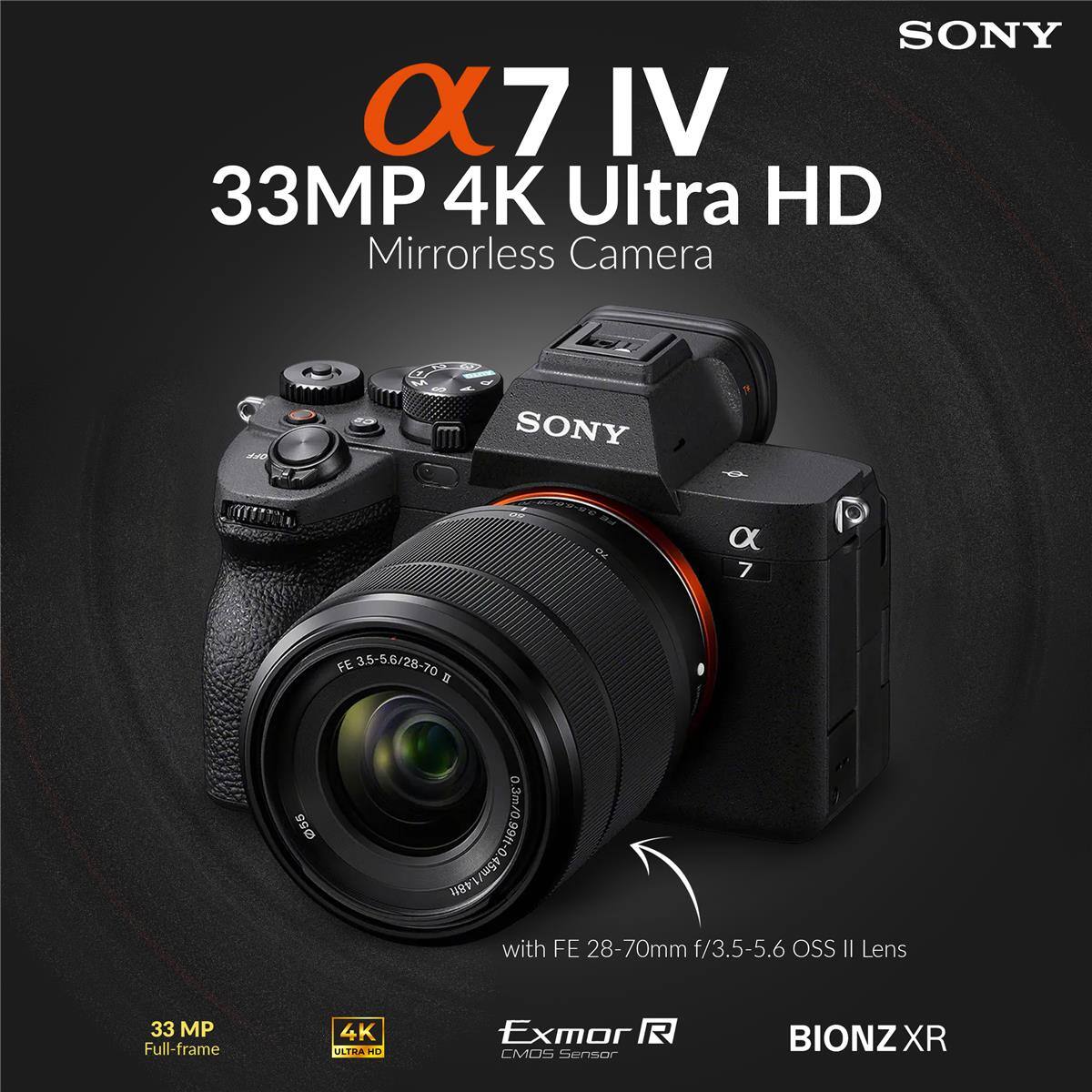 SONY α7 IV 33MP 4K Ultra HD Mirrorless Camera

SONY α7 IV

33MP 4K Ultra HD Mirrorless Camera

with FE 28-70mm f/3.5-5.6 OSS II Lens

33 MP Full-frame 4K ILFRA HD Exmor R CMOS Sensor

BIONZ XR