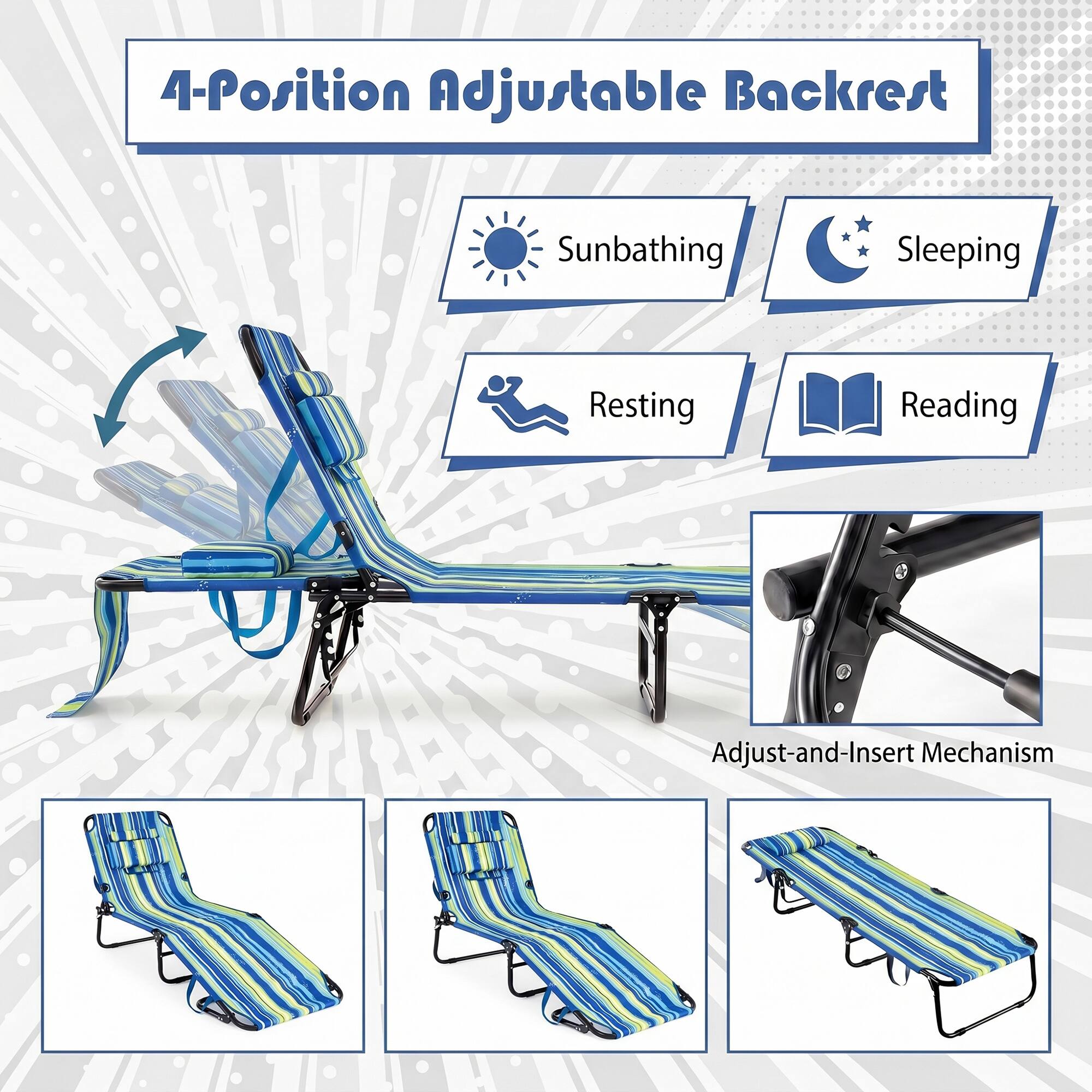 4-Position Adjustable Backrest

Sunbathing
Sleeping
Resting
Reading

Adjust-and-Insert Mechanism