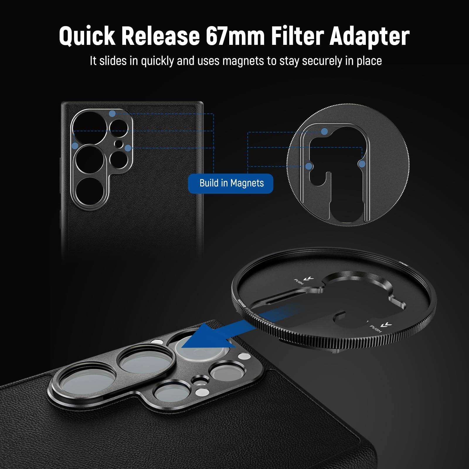 Quick Release 67mm Filter Adapter  
It slides in quickly and uses magnets to stay securely in place  
Build in Magnets