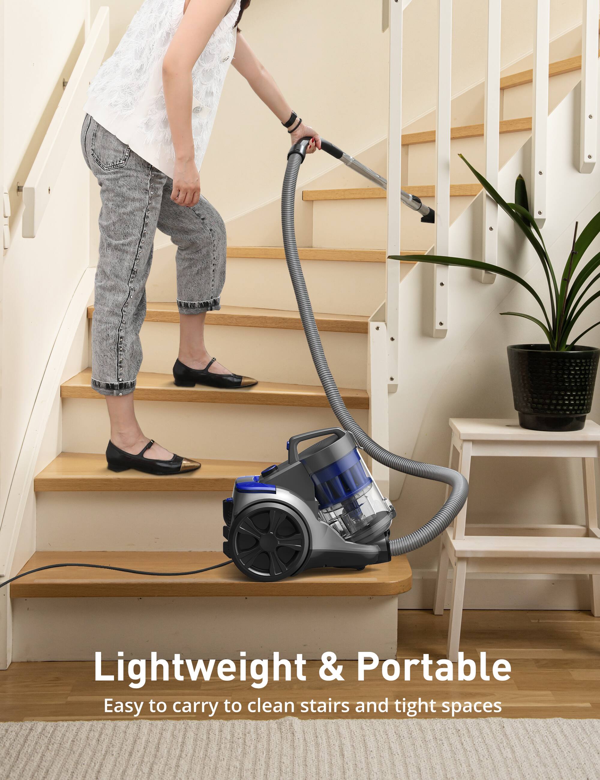 Lightweight & Portable  
Easy to carry to clean stairs and tight spaces