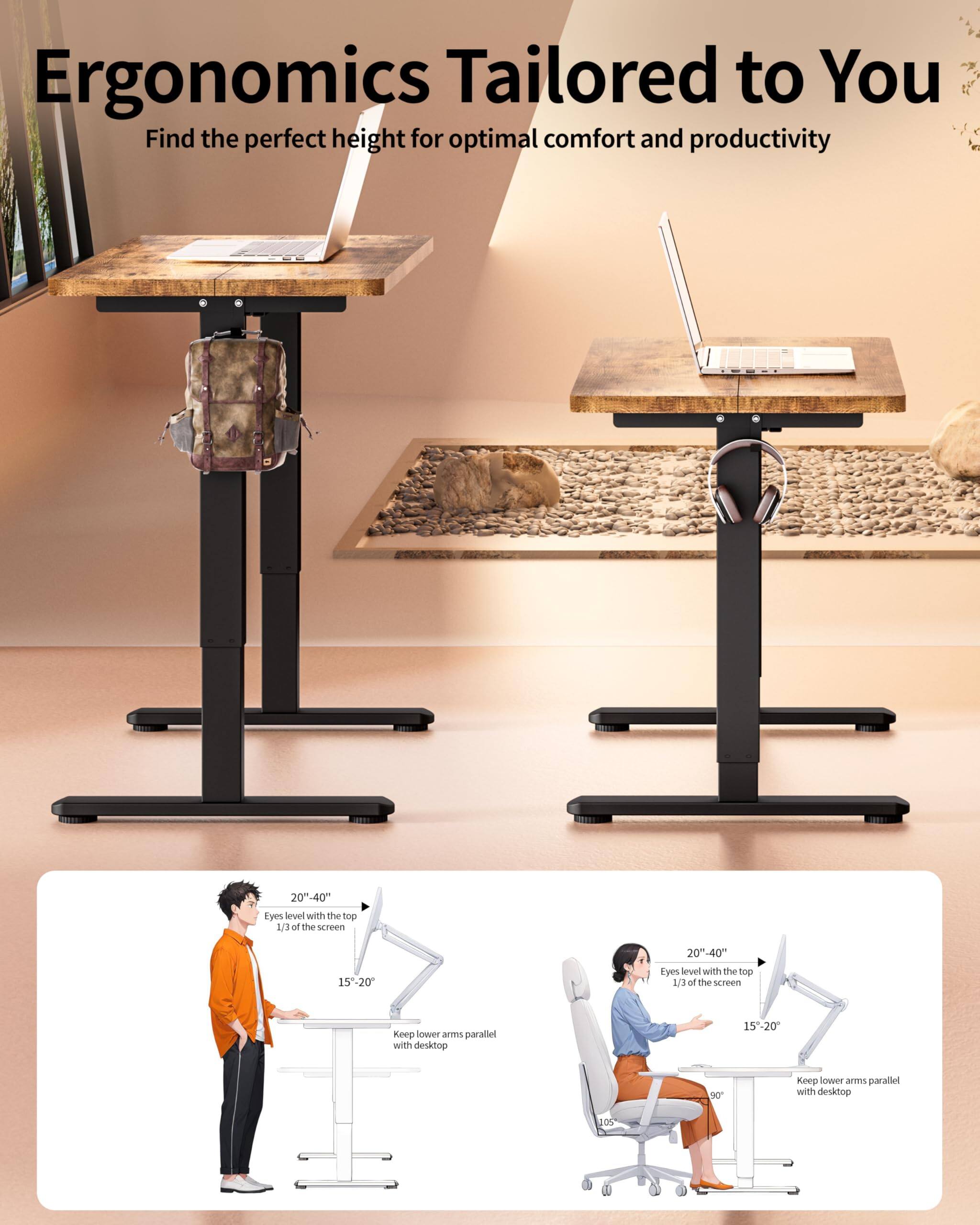 Ergonomics Tailored to You  
Find the perfect height for optimal comfort and productivity  

20"-40"  
Eyes level with the top 1/3 of the screen  

15"-20"  
Keep lower arms parallel with desktop  

20"-40"  
Eyes level with the top 1/3 of the screen  

15"-20"  
Keep lower arms parallel with desktop