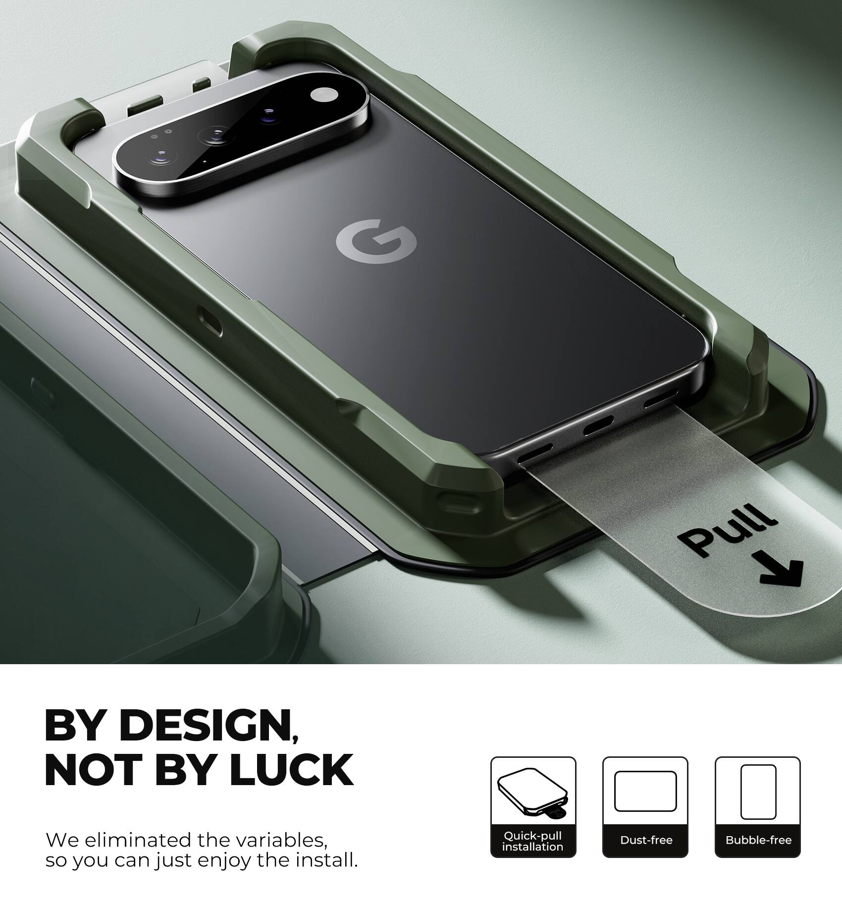 BY DESIGN, NOT BY LUCK

We eliminated the variables, so you can just enjoy the install.

Quick-pull installation
Dust-free
Bubble-free