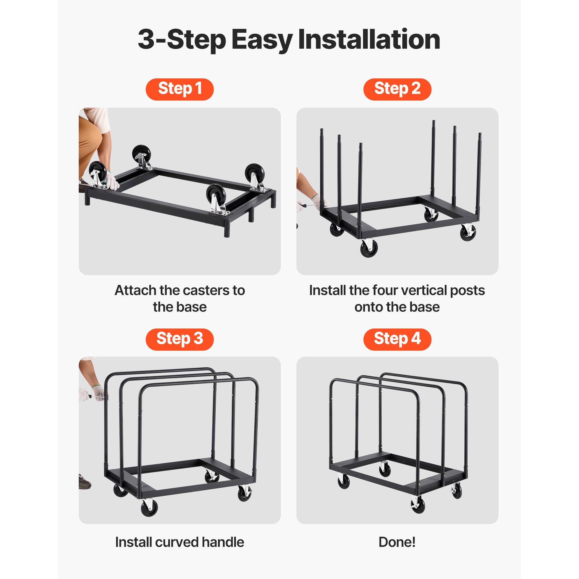 3-Step Easy Installation

Step 1  
Attach the casters to the base

Step 2  
Install the four vertical posts onto the base

Step 3  
Install curved handle

Step 4  
Done!