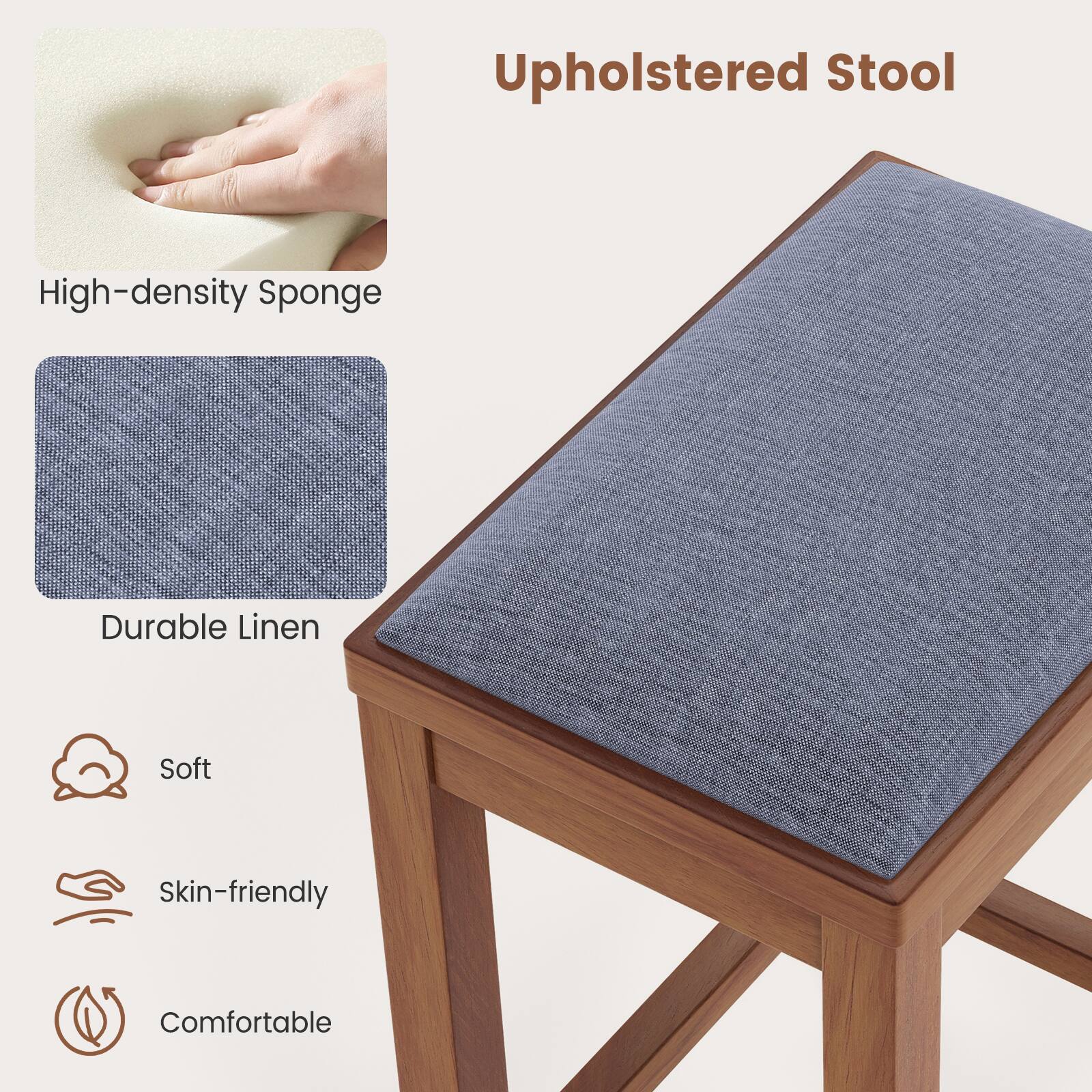 Upholstered Stool
High-density Sponge
Durable Linen
Soft
Skin-friendly
Comfortable