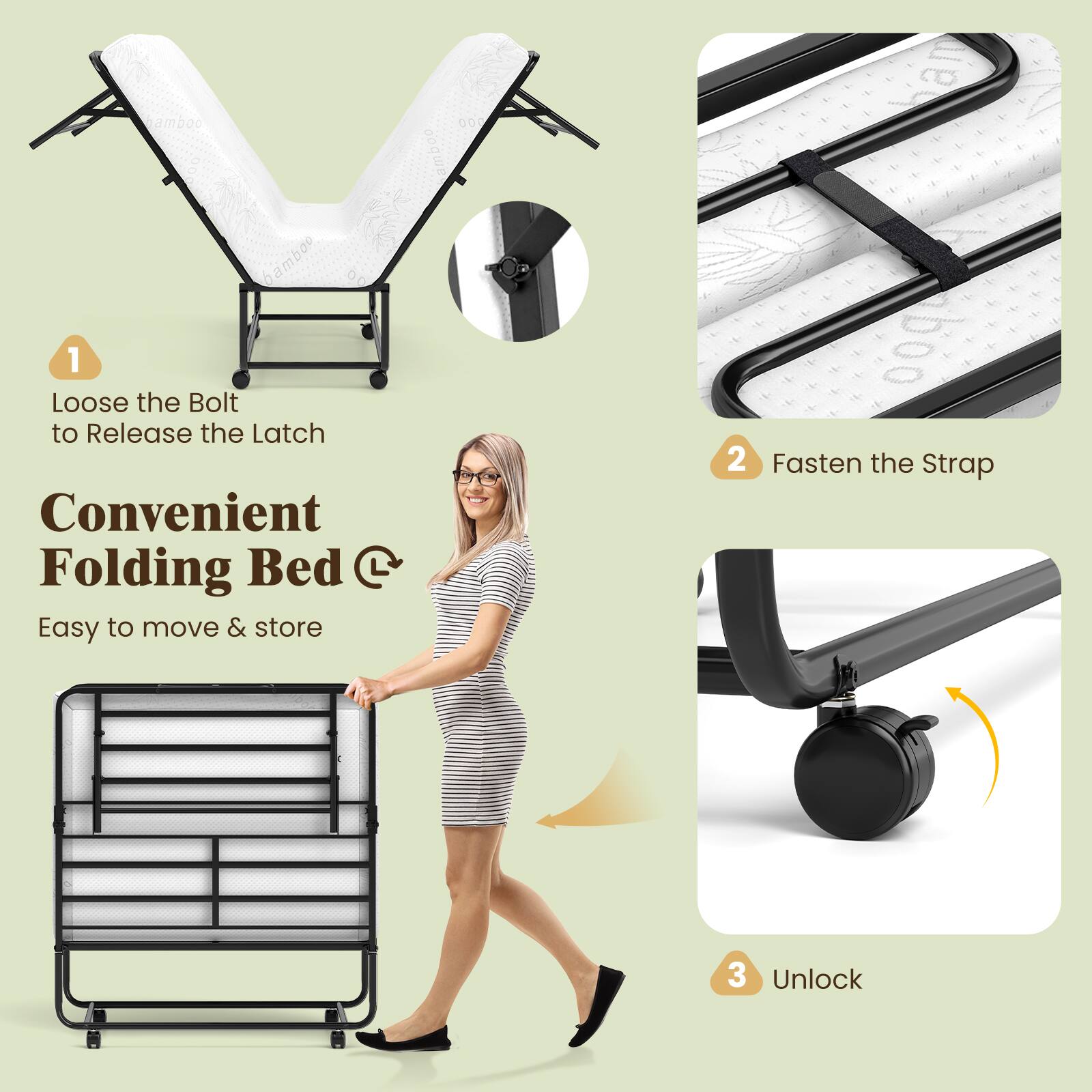 1. Loose the Bolt to Release the Latch

2. Fasten the Strap

3. Unlock

Convenient Folding Bed

Easy to move & store