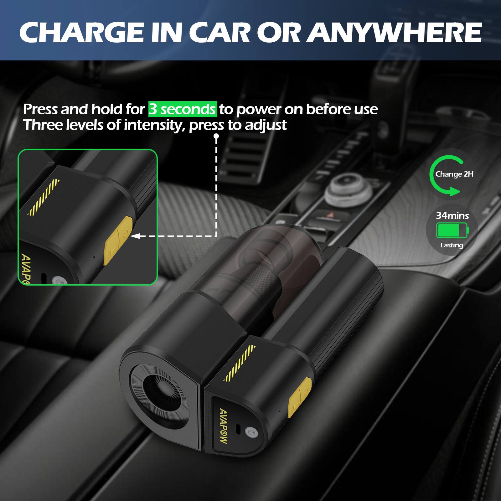 CHARGE IN CAR OR ANYWHERE

Press and hold for 3 seconds to power on before use  
Three levels of intensity, press to adjust

Change 2H  
34mins  
Lasting
