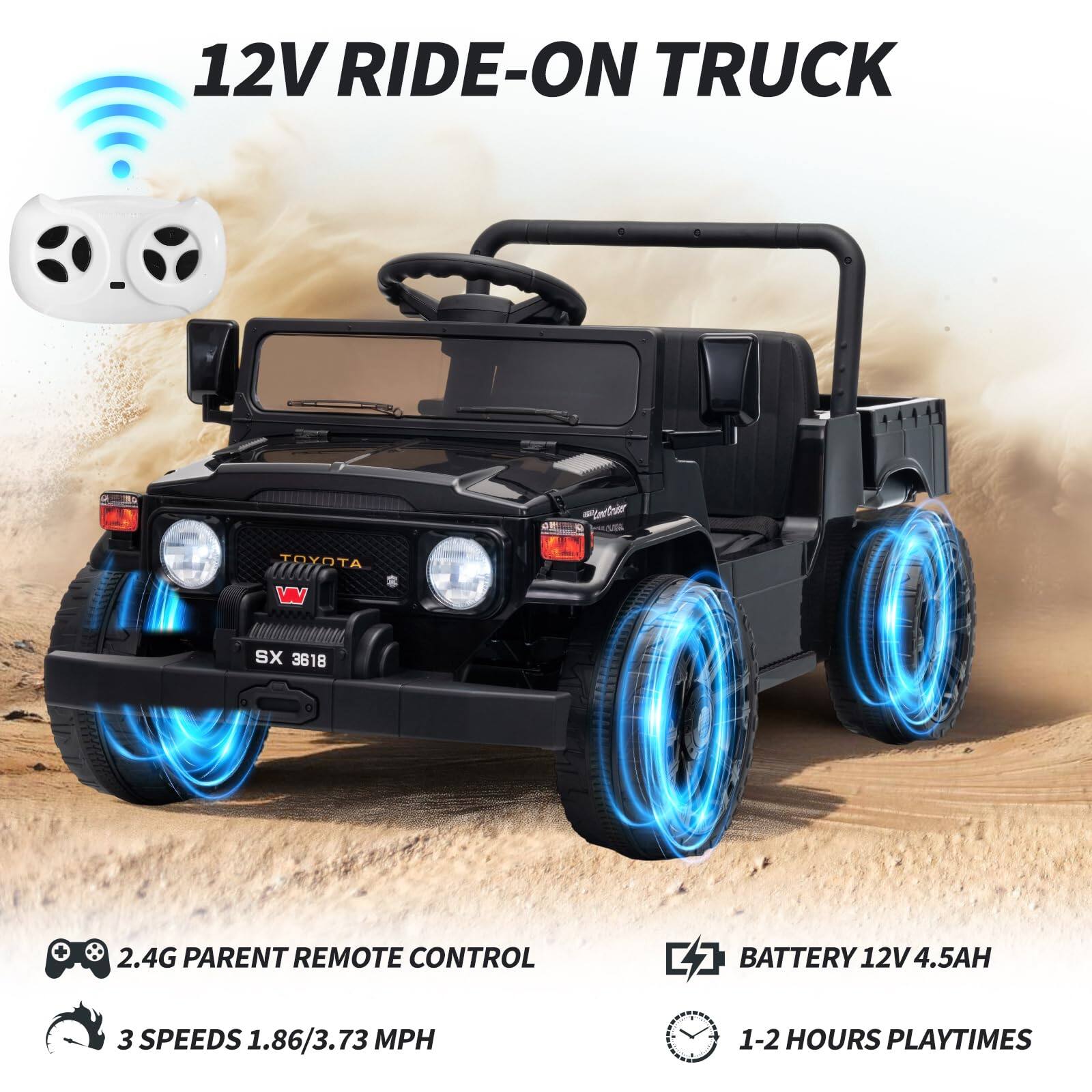 12V RIDE-ON TRUCK

- 2.4G PARENT REMOTE CONTROL
- 3 SPEEDS 1.86/3.73 MPH
- BATTERY 12V 4.5AH
- 1-2 HOURS PLAYTIMES