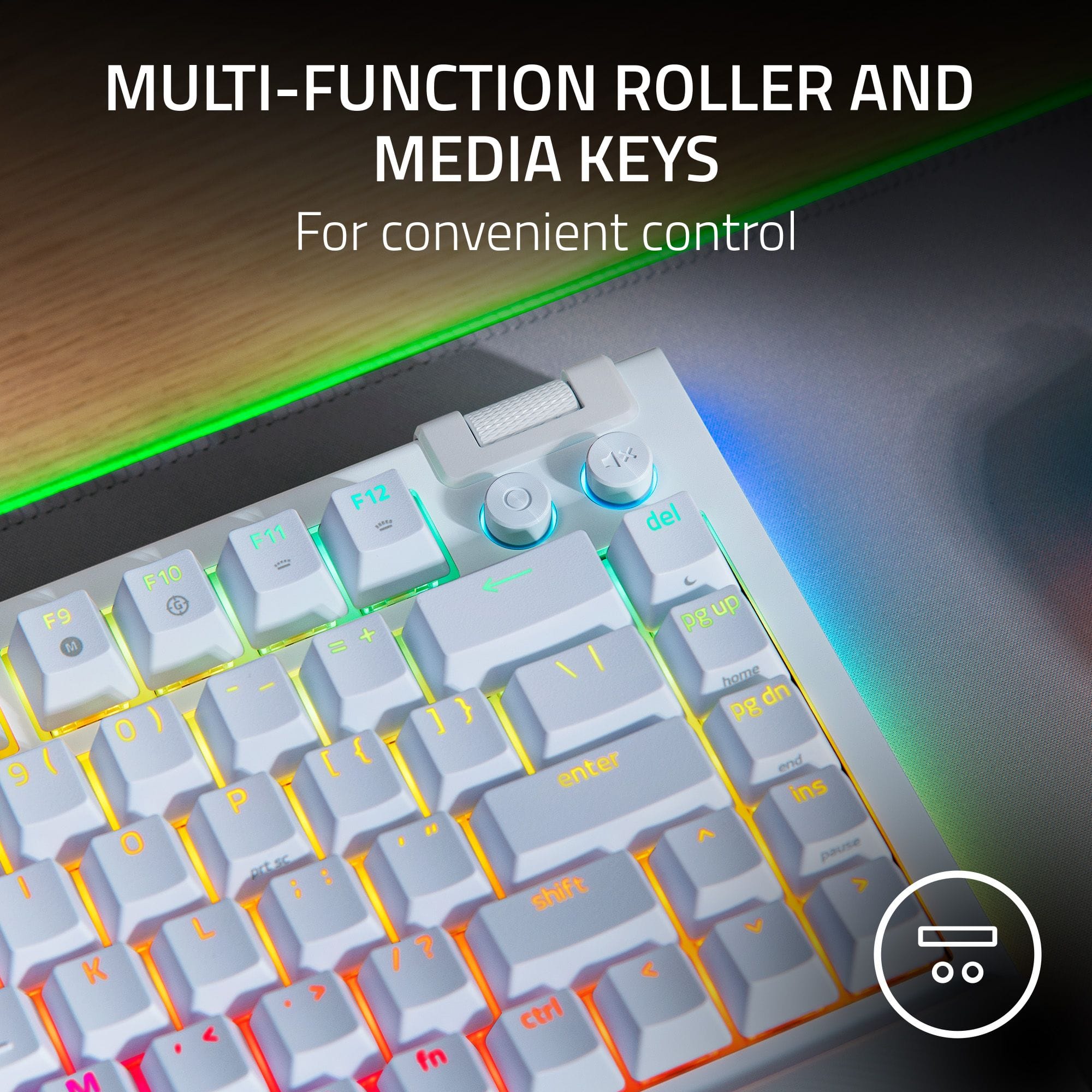 MULTI-FUNCTION ROLLER AND MEDIA KEYS FOR CONVENIENT CONTROL
F12, F11, F10, G, F9, M, = 0) [ { 9( 9 P I O PISC : I : L I ? K A < fn M 1% del pgup pg up / I home dn pg enter end ins ^ pause shift V < ctrl