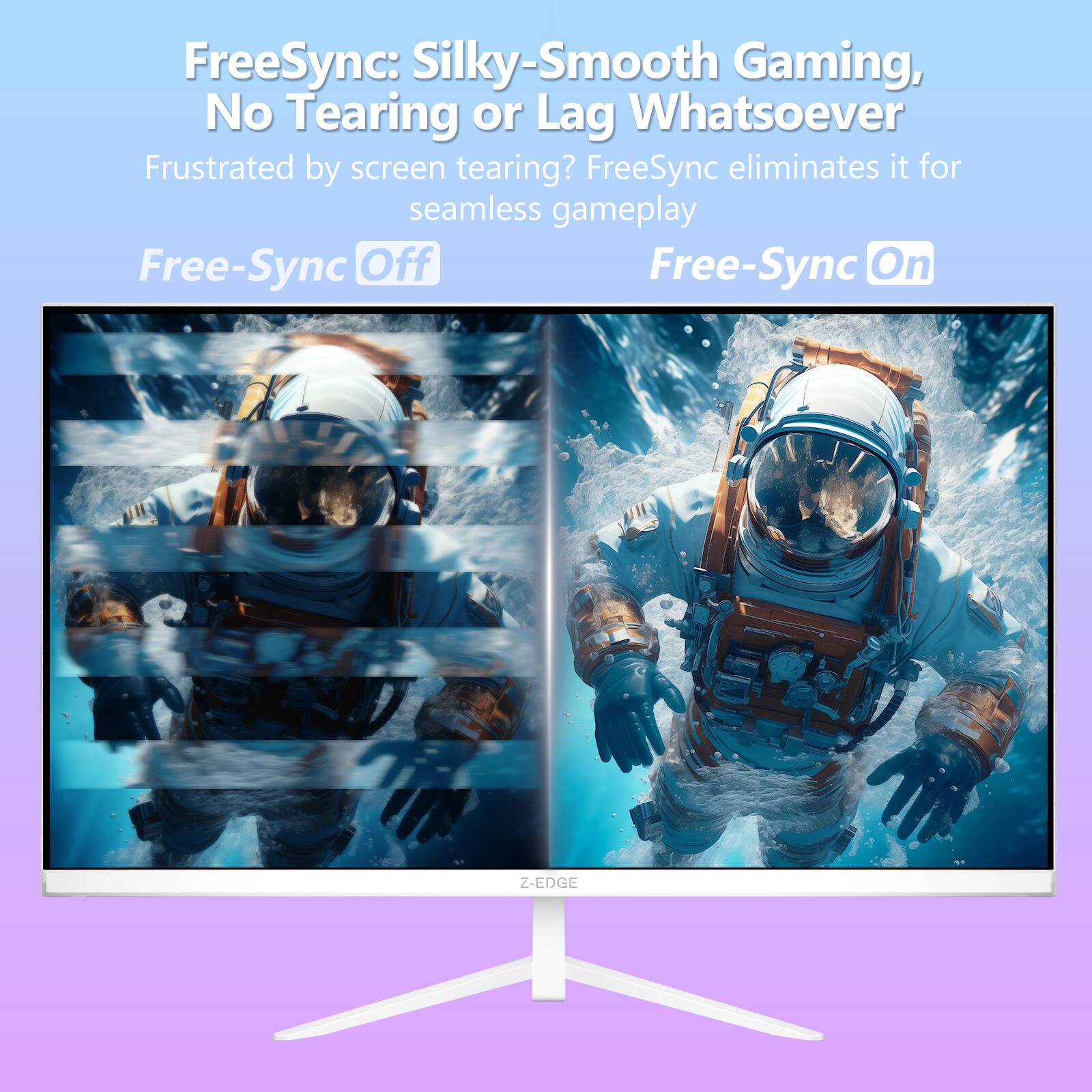 FreeSync: Silky-Smooth Gaming, No Tearing or Lag Whatsoever

Frustrated by screen tearing? FreeSync eliminates it for seamless gameplay

Free-Sync Off

Free-Sync On

Z-EDGE