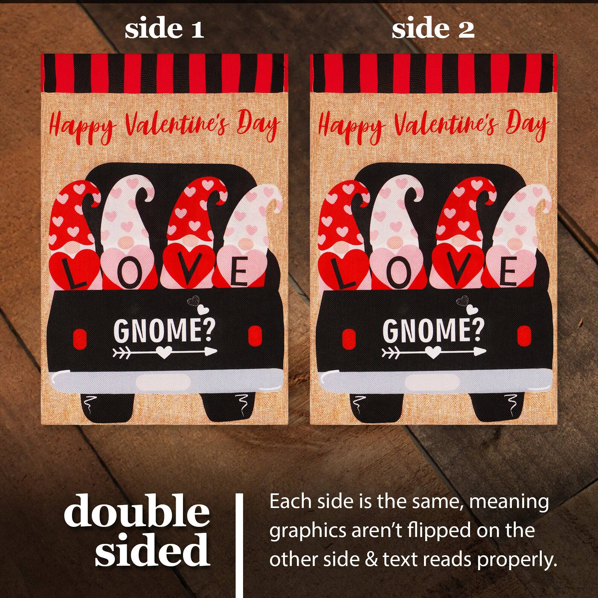 side 1 side 2 Happy Valentine's Day Happy Valentine's Day L O V E GNOME? L O V E GNOME? Each side is the same, meaning double graphics aren't flipped on the other side & text reads properly.