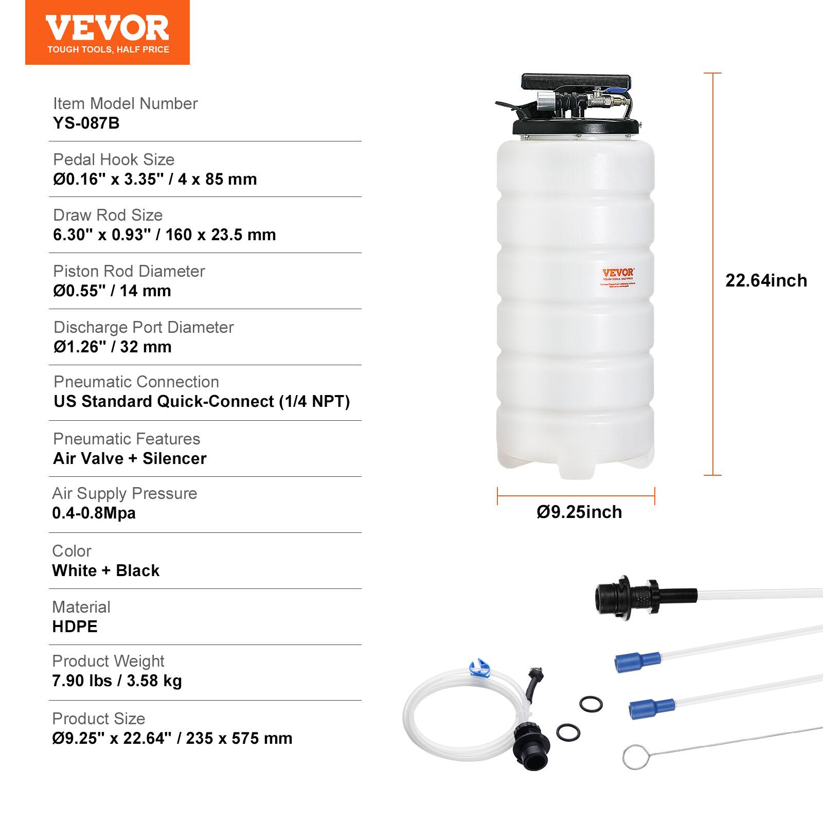 VEVOR TOUGH TOOLS. HALF PRICE

Item Model Number: YS-087B

Pedal Hook Size: 0.16" x 3.35" / 4 x 85 mm

Draw Rod Size: 6.30" x 0.93" / 160 x 23.5 mm

Piston Rod Diameter: 0.55" / 14 mm

Discharge Port Diameter: 1.26" / 32 mm

Pneumatic Connection: US Standard Quick-Connect (1/4 NPT)

Pneumatic Features: Air Valve + Silencer

Air Supply Pressure: 0.4-0.8Mpa

Color: White + Black

Material: HDPE

Product Weight: 7.90 lbs / 3.58 kg

Product Size: 9.25" x 22.64" / 235 x 575 mm