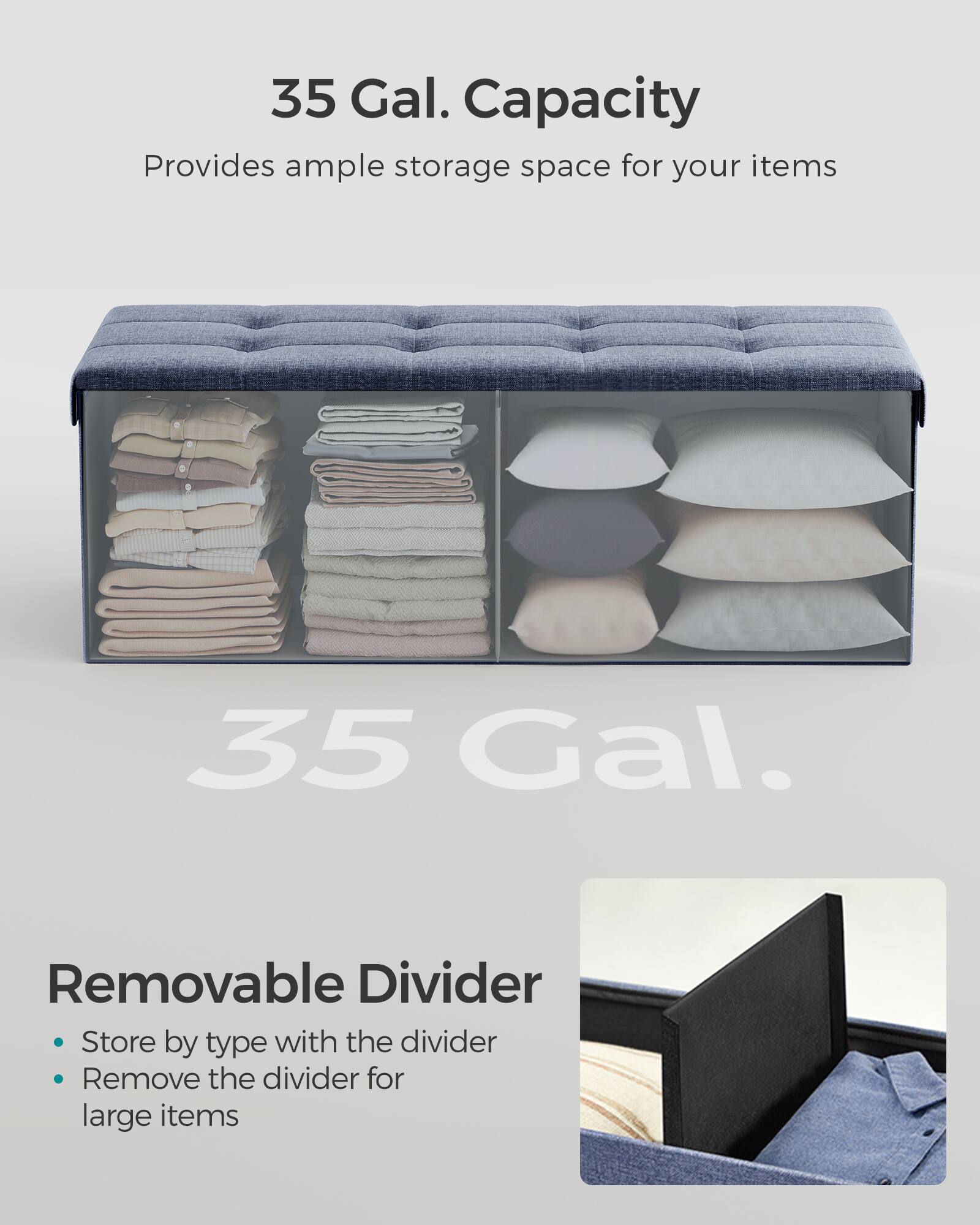 35 Gal. Capacity  
Provides ample storage space for your items  

35 Gal.  

Removable Divider  
- Store by type with the divider  
- Remove the divider for large items