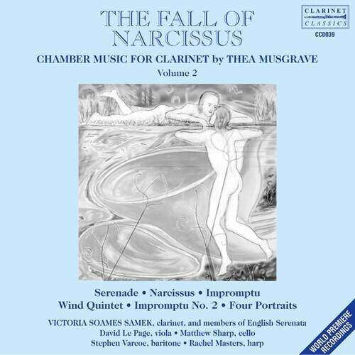 **THE FALL OF NARCISSUS**

**CHAMBER MUSIC FOR CLARINET by THEA MUSGRAVE**

**Volume 2**

**Serenade • Narcissus • Impromptu**

**Wind Quintet • Impromptu No. 2 • Four Portraits**

**VICTORIA SOAMES SAMEK, clarinet, and members of English Serenata**

**David Le Page, viola • Matthew Sharp, cello • Stephen Varcoe, baritone • Rachel Masters, harp**

**PREMIERE**

**WORLD RECORDINGS**

**CLARINET THE FALL OF CLASSICS CC0039**