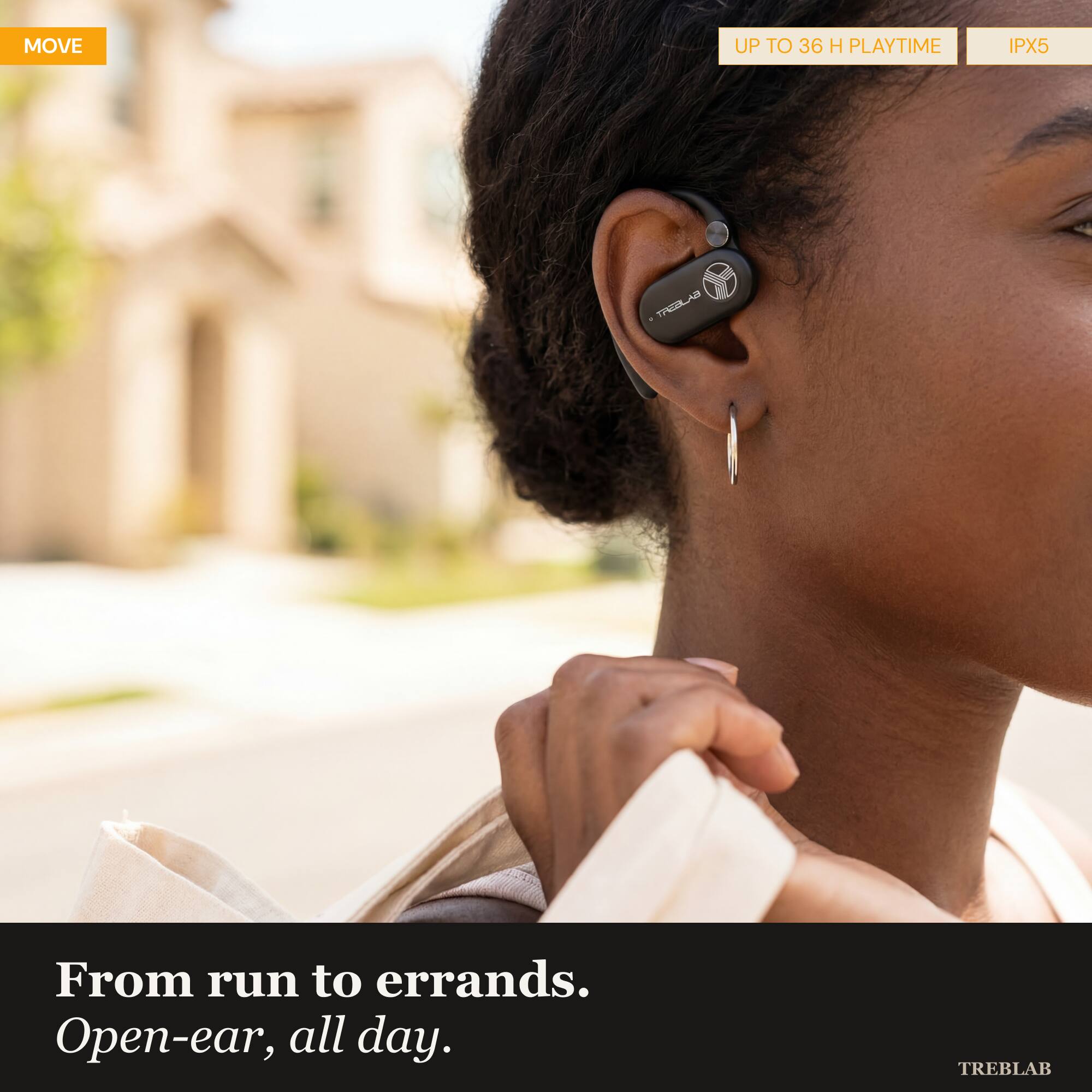 MOVE UP TO 36 H PLAYTIME IPX5

From run to errands. Open-ear, all day.

TREBLAB