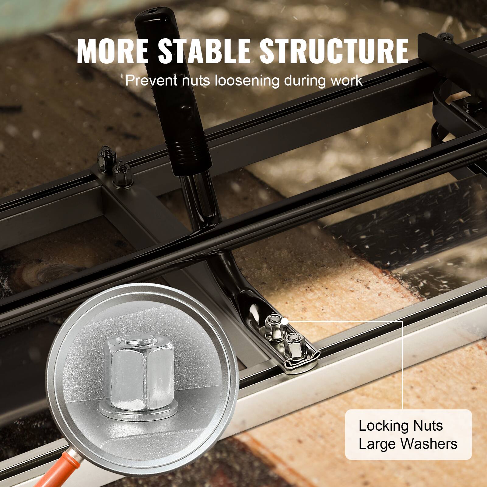MORE STABLE STRUCTURE  
Prevent nuts loosening during work  

Locking Nuts  
Large Washers