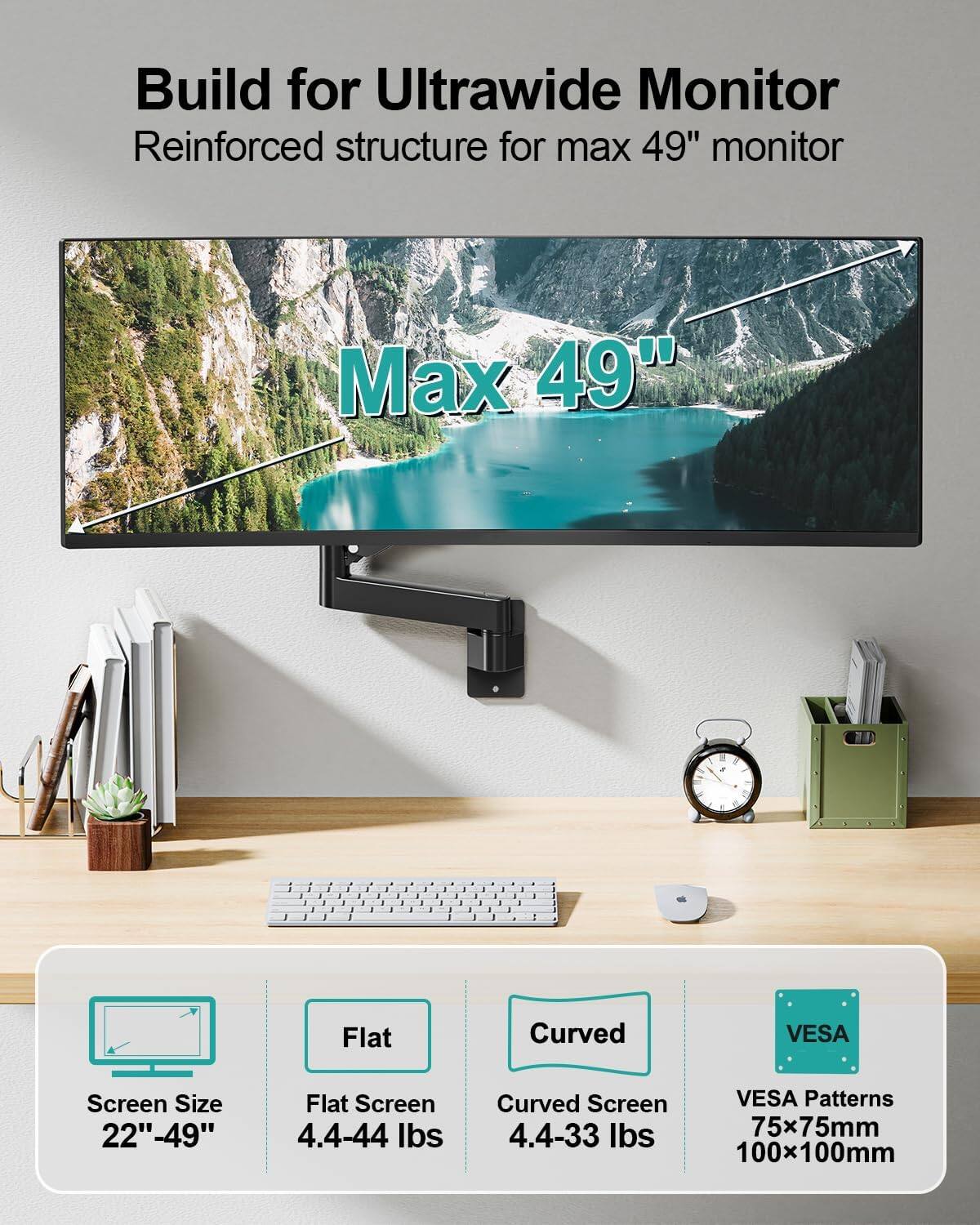 Build for Ultrawide Monitor  
Reinforced structure for max 49" monitor  

Max 49"  

Screen Size: 22" - 49"  
Flat Screen: 4.4-44 lbs  
Curved Screen: 4.4-33 lbs  
VESA Patterns: 75x75mm, 100x100mm