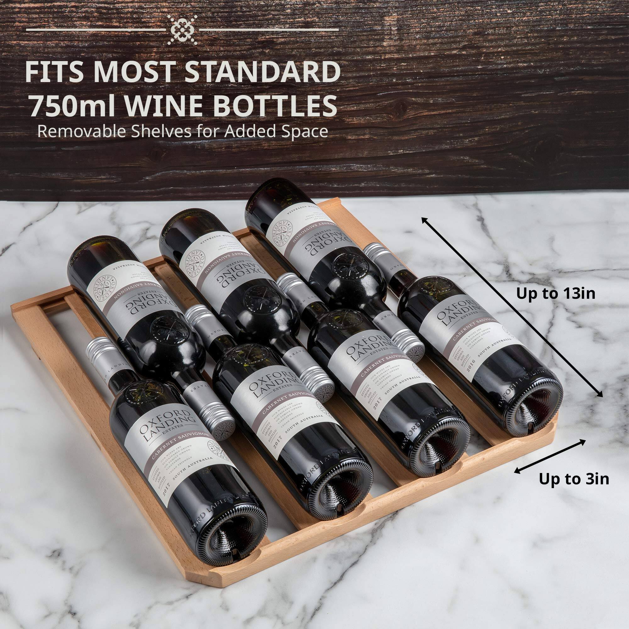 FITS MOST STANDARD 750ml WINE BOTTLES  
Removable Shelves for Added Space  

Up to 13in  
Up to 3in