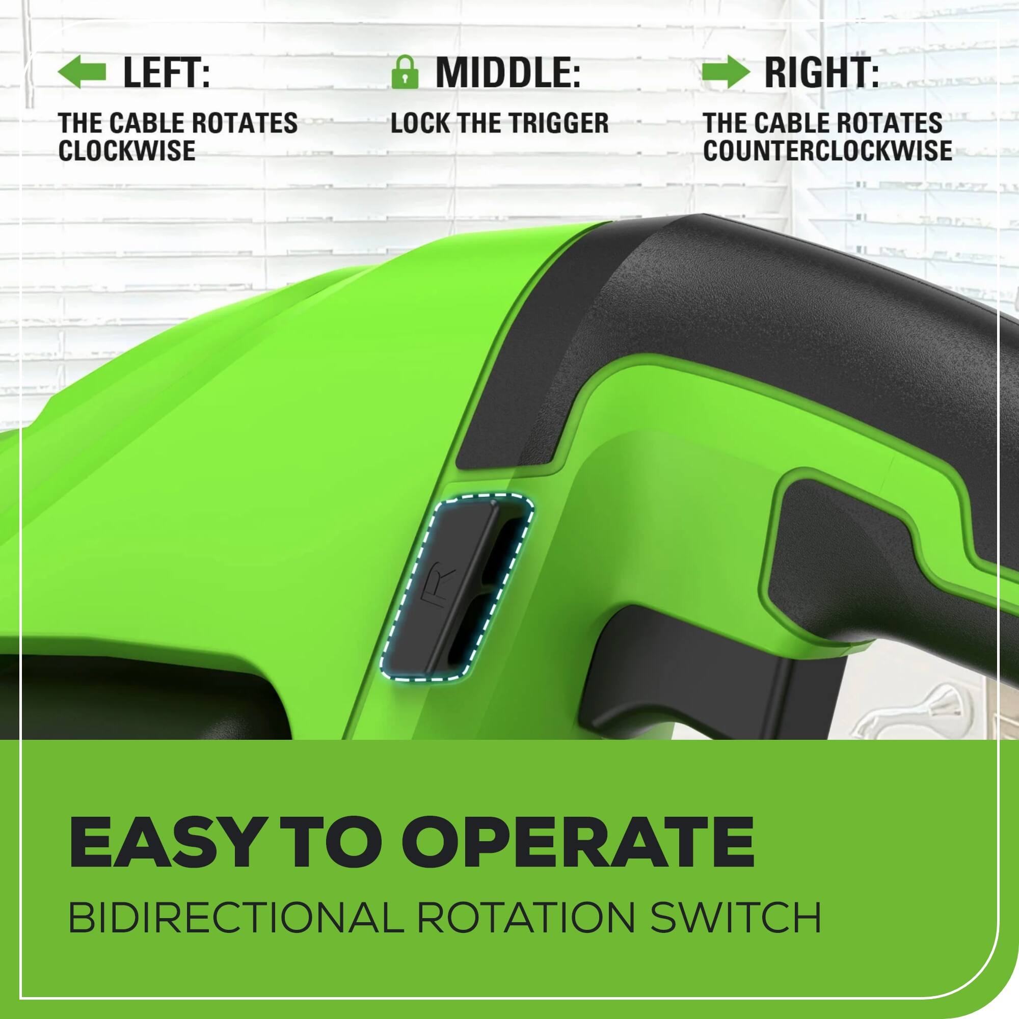 LEFT: THE CABLE ROTATES CLOCKWISE  
MIDDLE: LOCK THE TRIGGER  
RIGHT: THE CABLE ROTATES COUNTERCLOCKWISE  

EASY TO OPERATE  
BIDIRECTIONAL ROTATION SWITCH