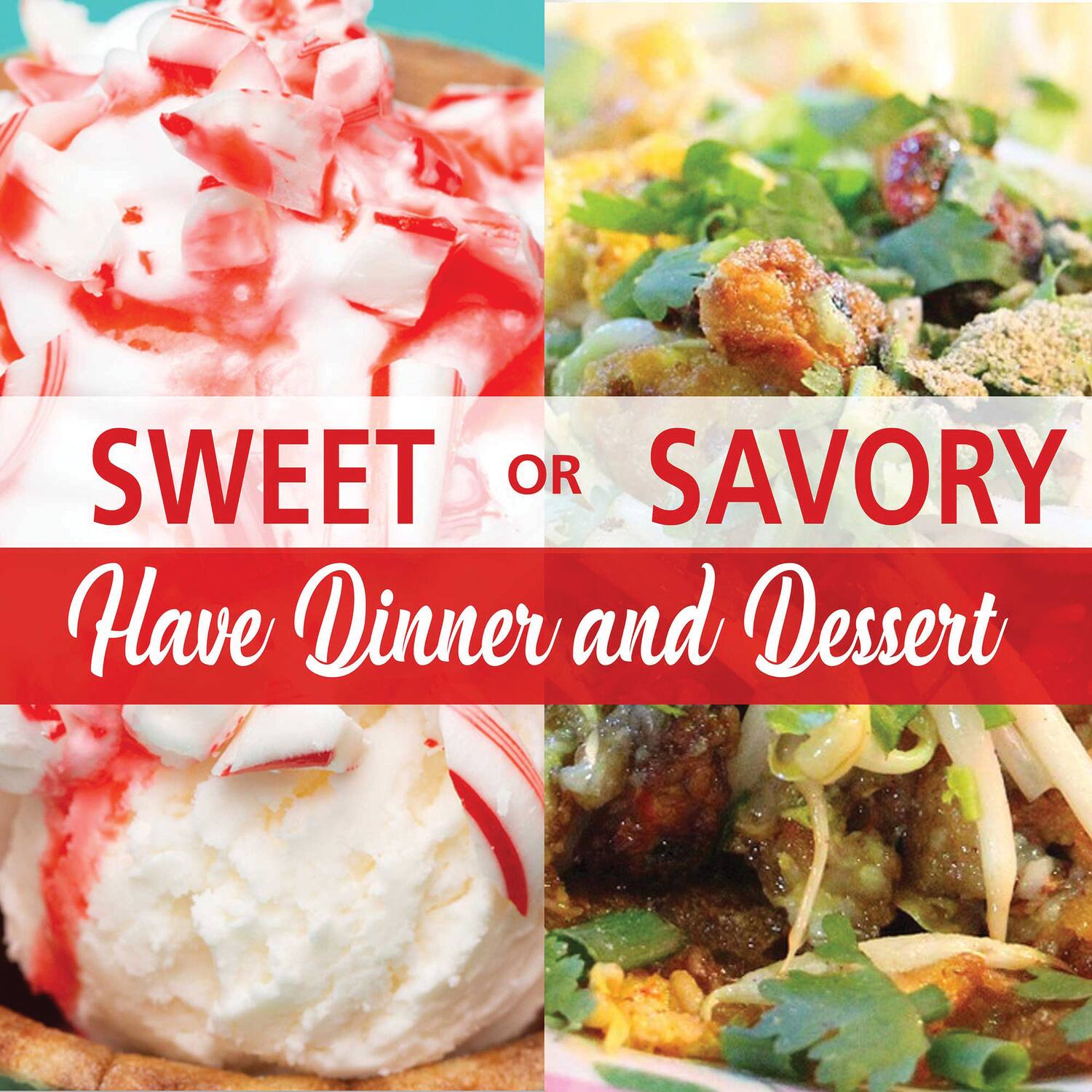 SWEET OR SAVORY  
Have Dinner and Dessert