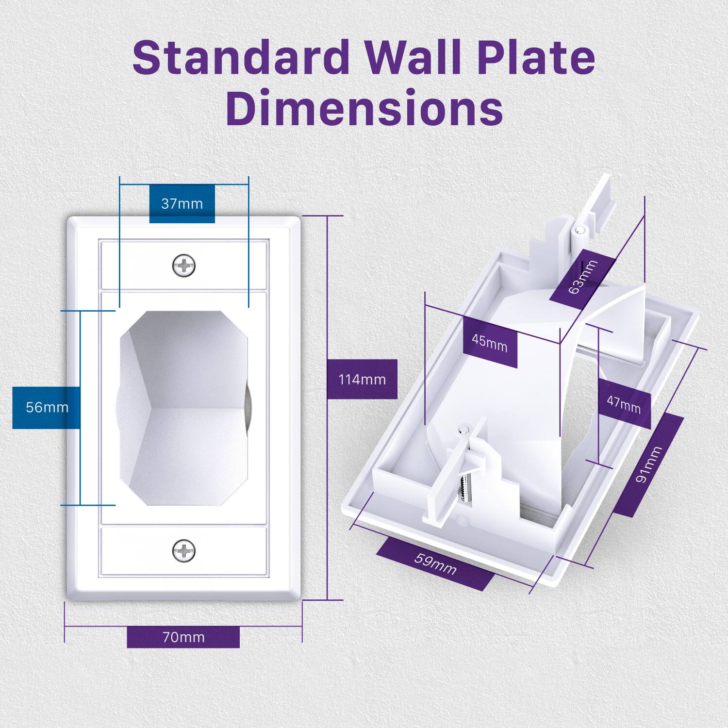 Standard Wall Plate Dimensions

- 37mm
- 56mm
- 70mm
- 114mm
- 45mm
- 63mm
- 47mm
- 91mm
- 59mm