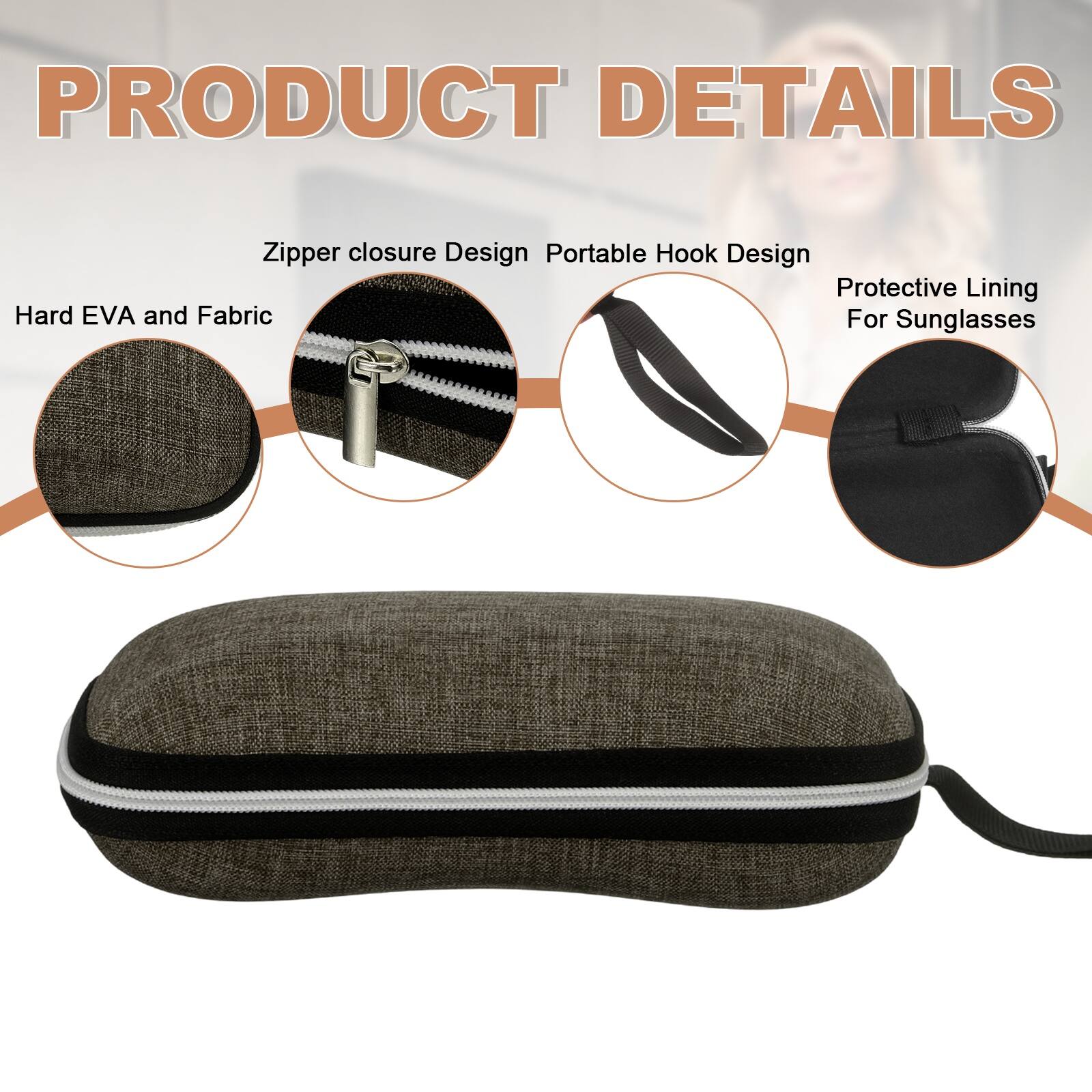 PRODUCT DETAILS

- Zipper closure Design
- Portable Hook Design
- Protective Lining For Sunglasses
- Hard EVA and Fabric