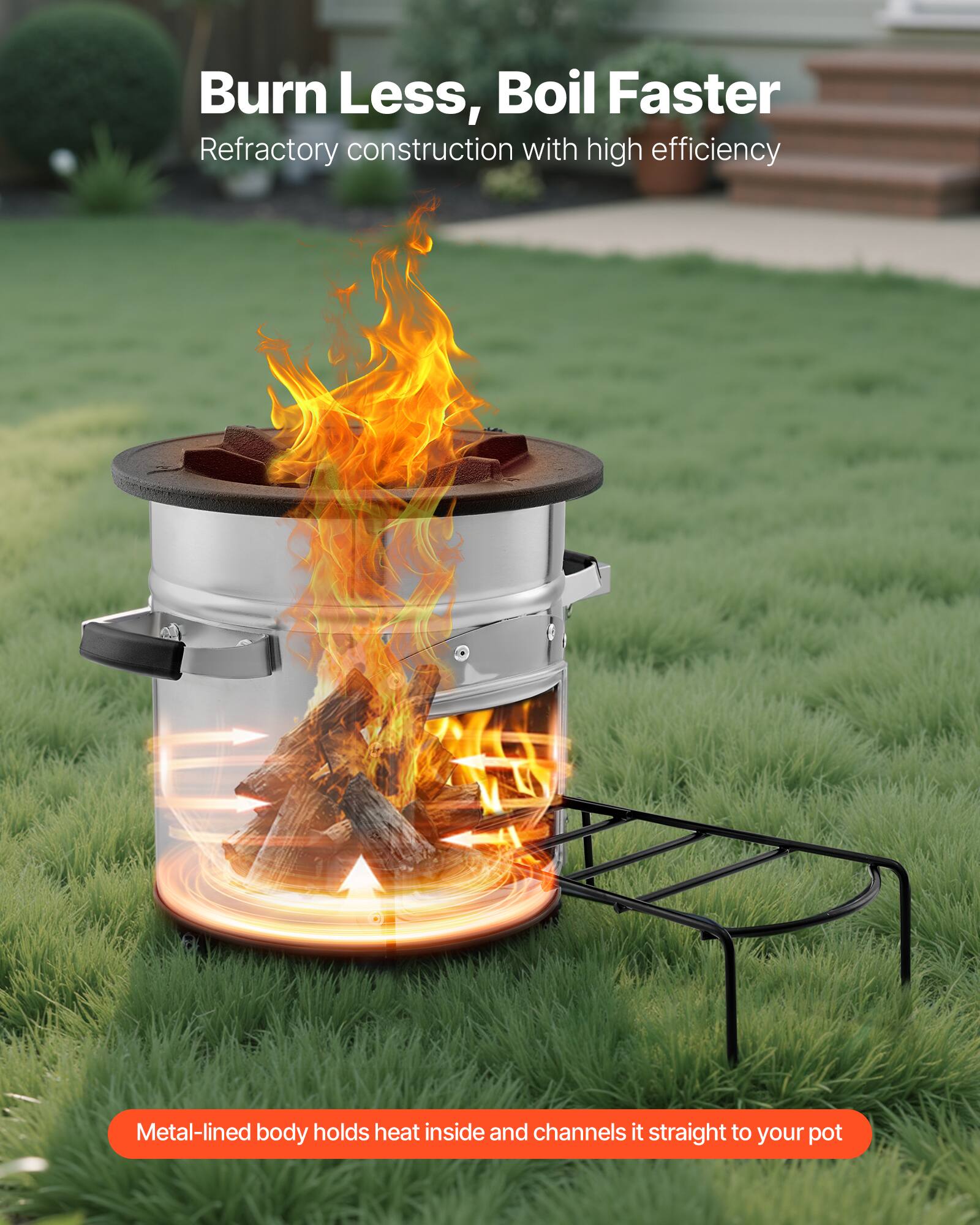 Burn Less, Boil Faster  
Refractory construction with high efficiency  

Metal-lined body holds heat inside and channels it straight to your pot