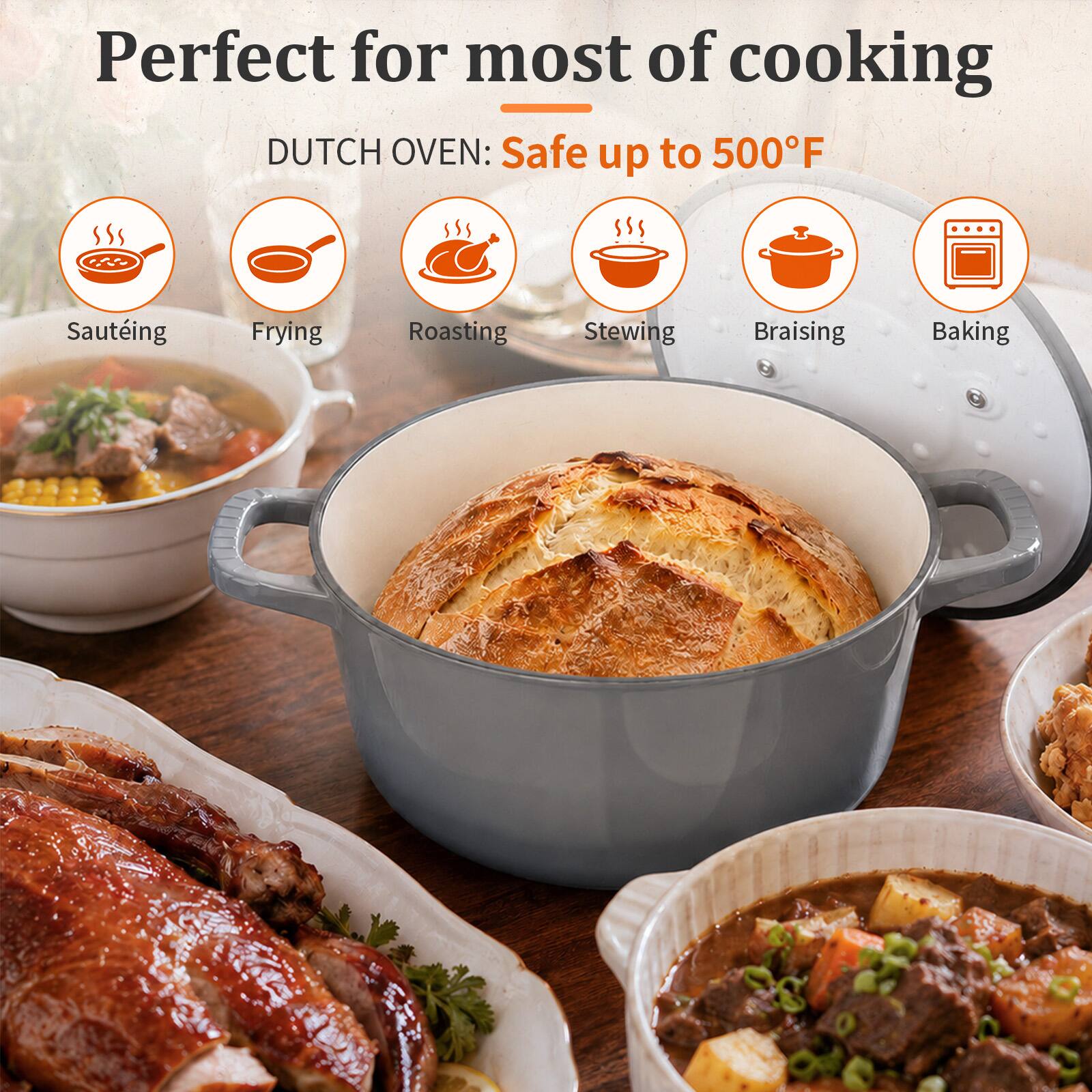 Perfect for most of cooking  
DUTCH OVEN: Safe up to 500°F  
- Sauteing  
- Frying  
- Roasting  
- Stewing  
- Braising  
- Baking