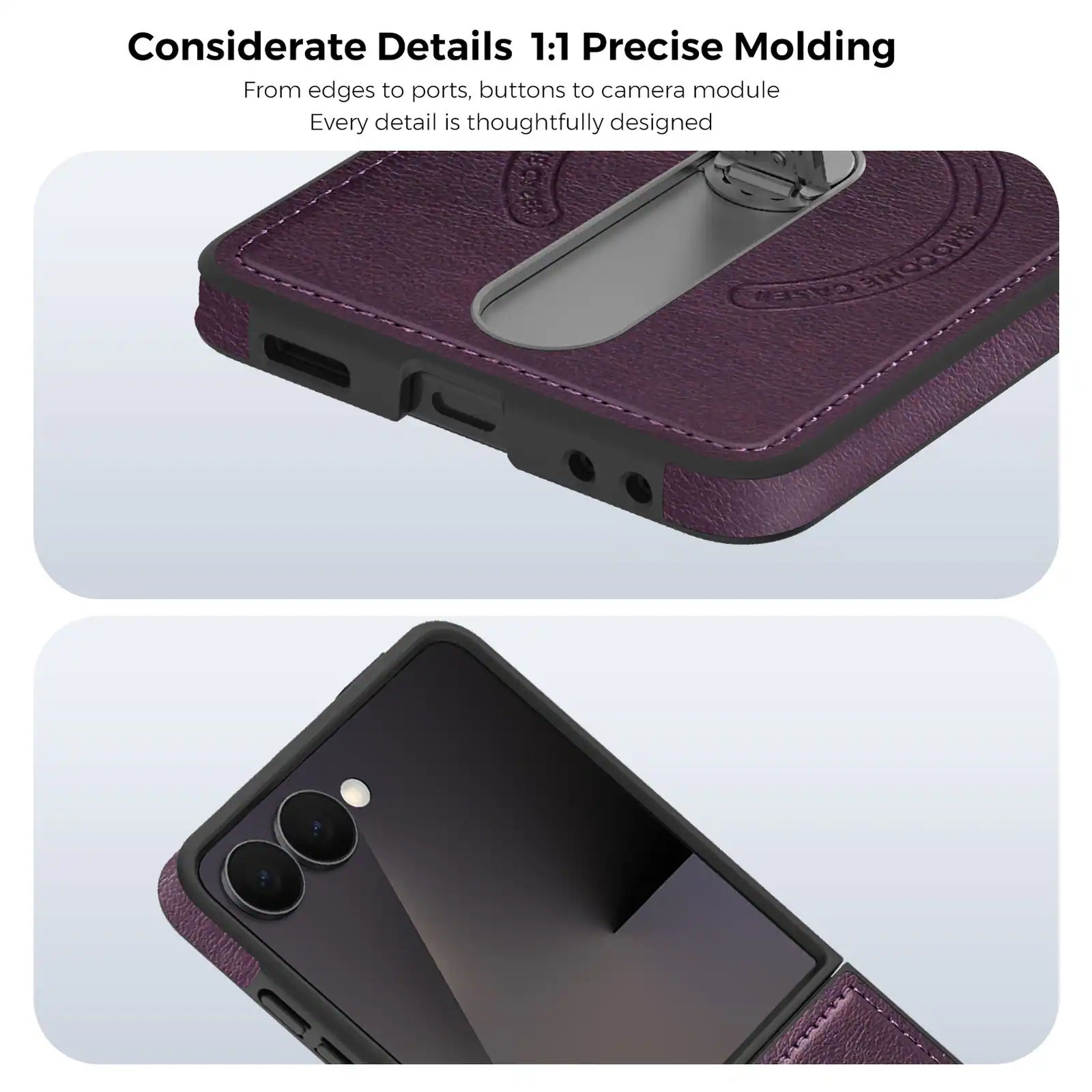 Considerate Details 1:1 Precise Molding  
From edges to ports, buttons to camera module  
Every detail is thoughtfully designed