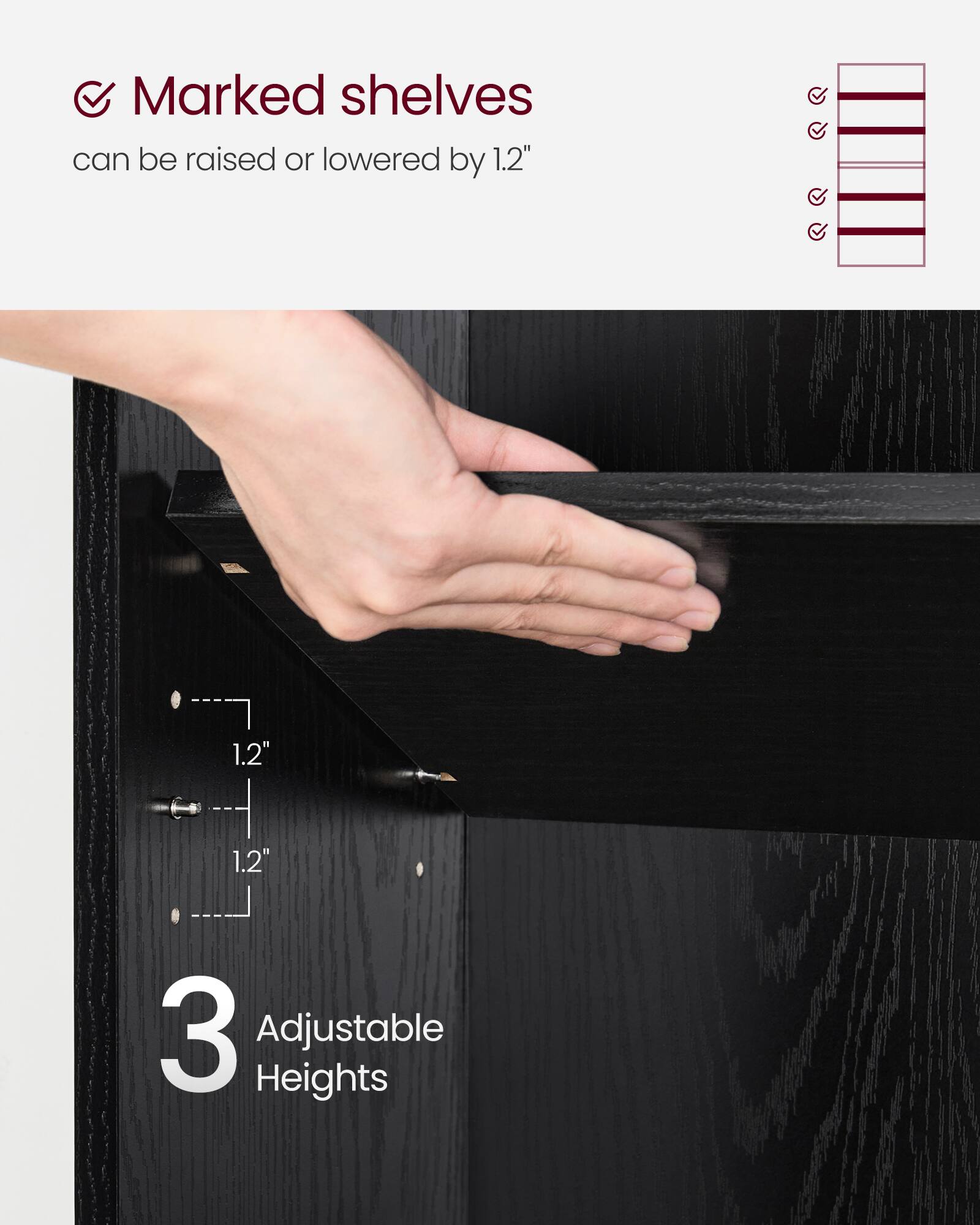 Marked shelves can be raised or lowered by 1.2"  
3 Adjustable Heights