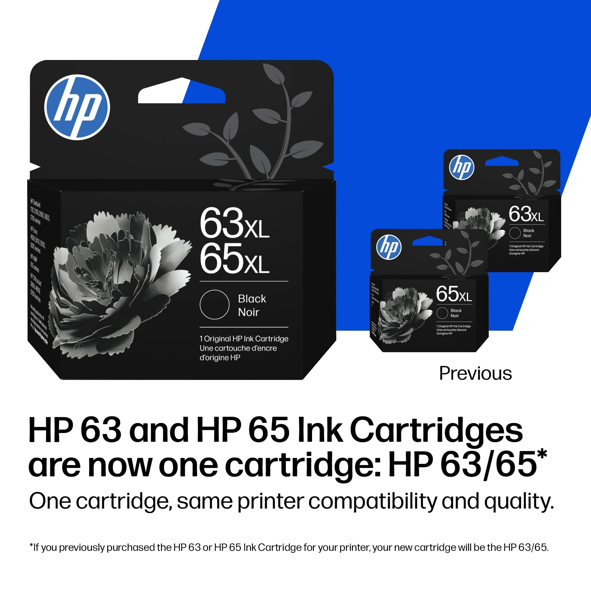 hp hp A nes E 63xL 65xL Black Noir hp 65xL s N 63xL dS - - i ! 1 Original HP nk Cartridge Une cartouche d'encre d'origine HP | - -  Previous HP 63 and HP 65 Ink Cartridges are now one cartridge: HP 63/65* One cartridge, same printer compatibility and quality. *If you previously purchased the HP 63 or HP 65 Ink Cartridge for your printer, your new cartridge will be the HP 63/65.