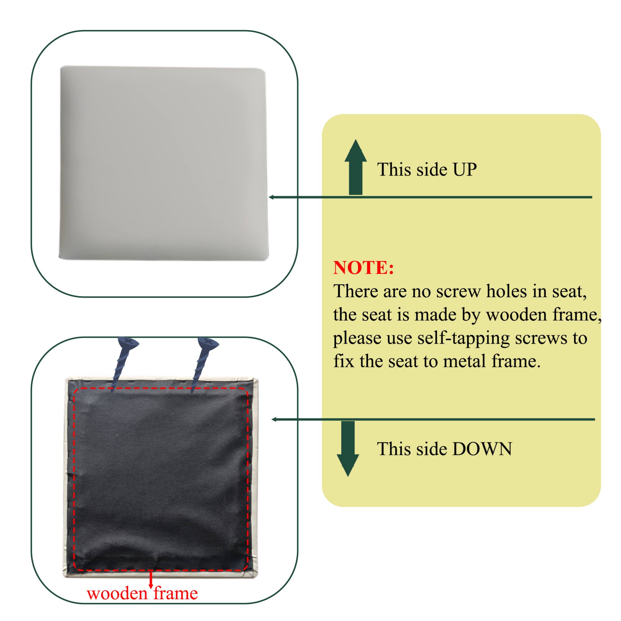 This side UP

NOTE: There are no screw holes in seat, the seat is made by wooden frame, please use self-tapping screws to fix the seat to metal frame.

This side DOWN

wooden frame