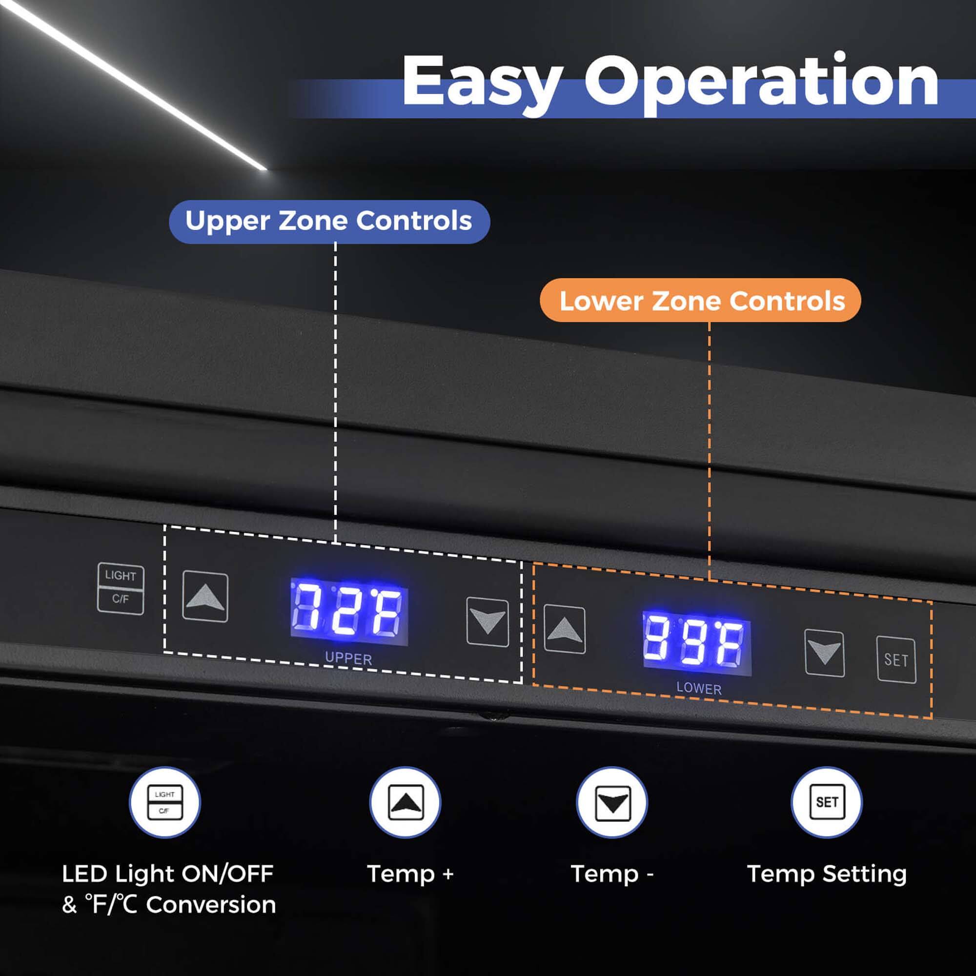 Easy Operation

Upper Zone Controls

Lower Zone Controls

LIGHT C/F

828 UPPER

888 LOWER

SET

LED Light ON/OFF & F/C Conversion

Temp +

Temp -

Temp Setting