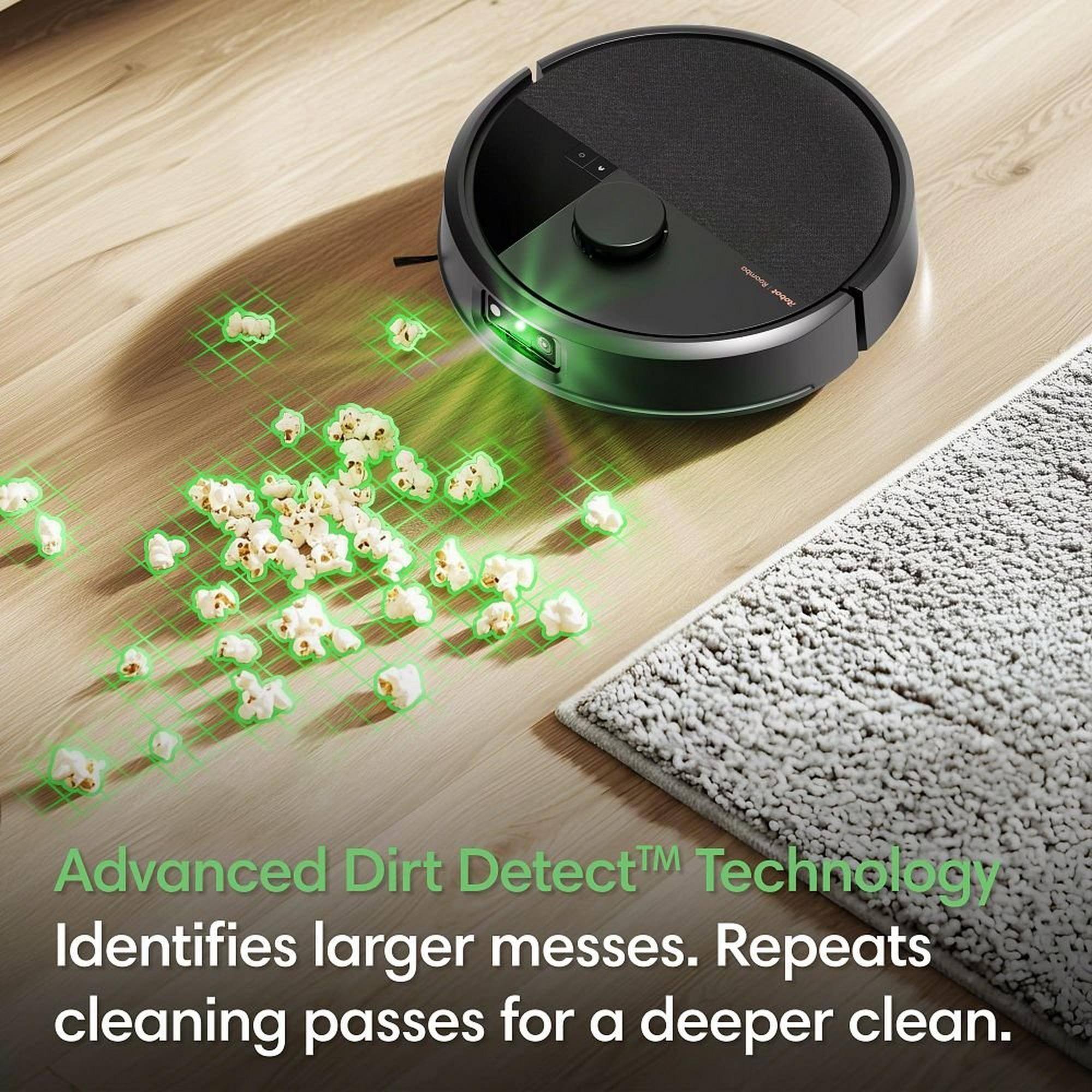 Advanced Dirt Detect™ Technology Identifies larger messes. Repeats cleaning passes for a deeper clean.