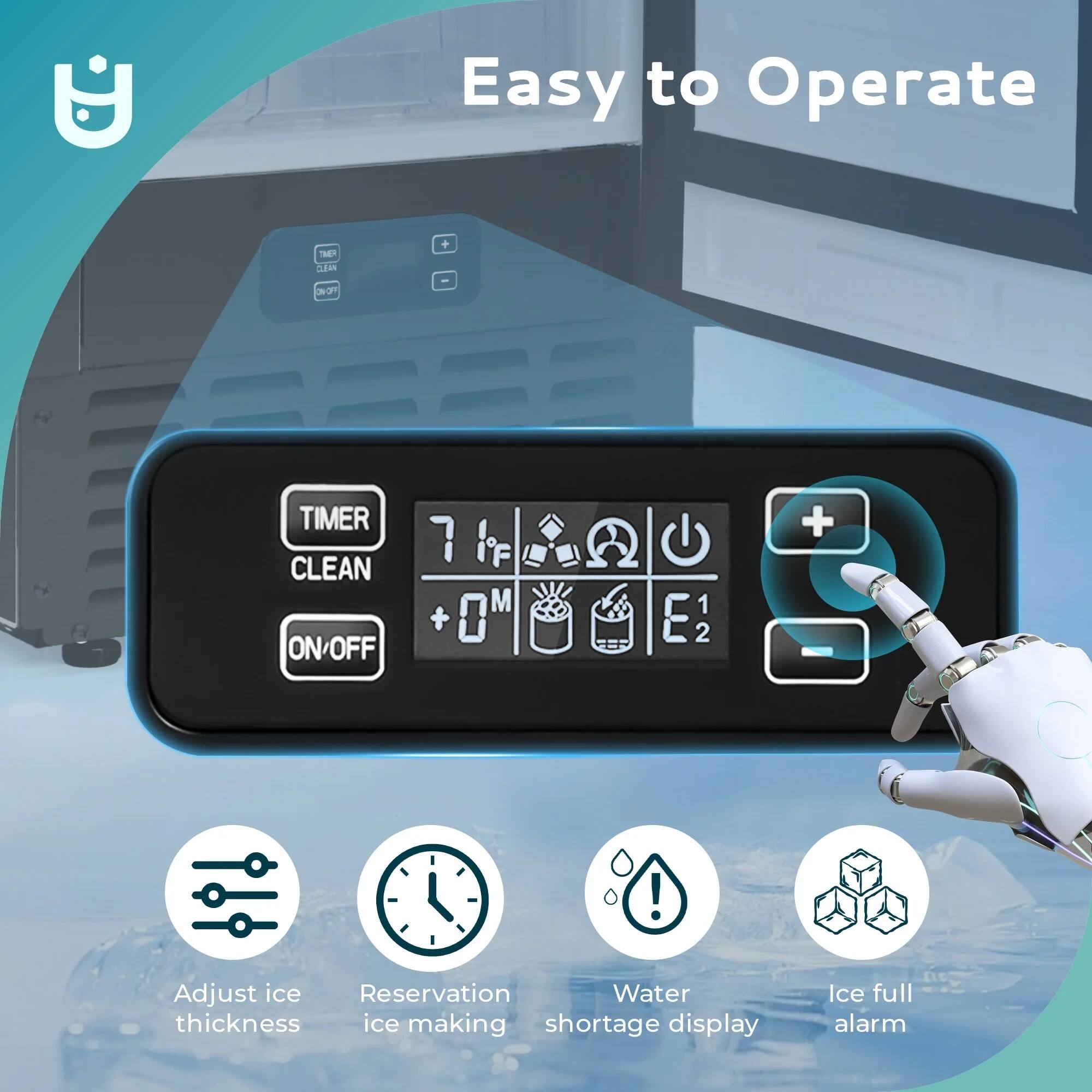 Easy to Operate

- TIMER
- CLEAN
- ON/OFF

+ 0 M
7 iF
E 1
E 2

Adjust ice thickness
Reservation ice making
Water shortage display
Ice full alarm