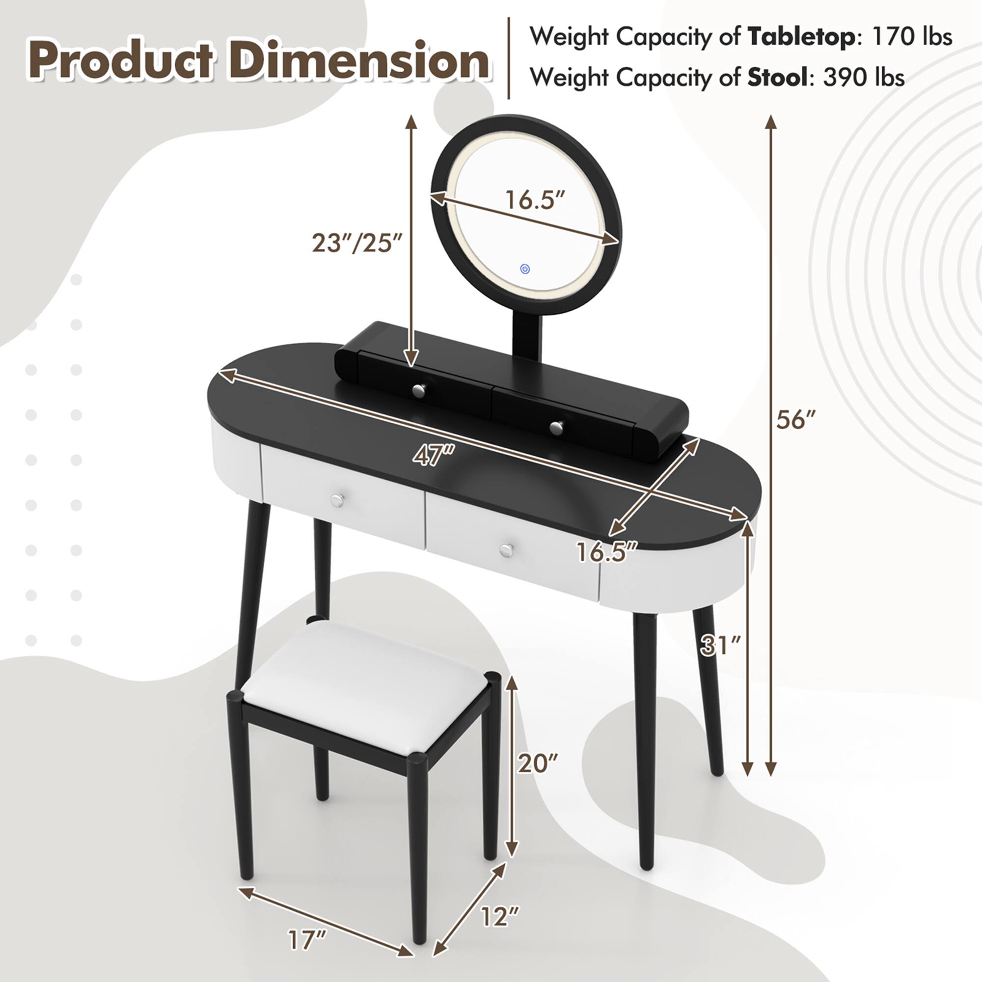 Product Dimension

Weight Capacity of Tabletop: 170 lbs  
Weight Capacity of Stool: 390 lbs  

- Tabletop: 47" x 23"/25"  
- Stool: 16.5" x 16.5" x 20"  
- Height: 56"  
- Stool Seat Height: 17"  
- Stool Base: 12"  
- Stool Legs: 31"