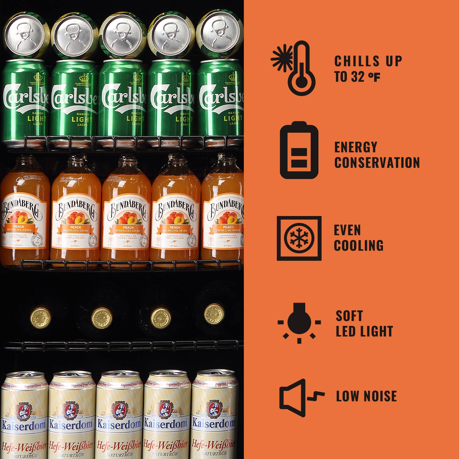 11 Carl's Beer (Carl's)  
KAD1 DARIES C0 CE SANCO LIGHT LIGHT LAGEE LESO  
Losn M  
CHILLS UP TO 32°F  
ENERGY CONSERVATION  
EVEN COOLING  
SOFT LED LIGHT  
LOW NOISE  
Kaiserdom Kaiserdom Kaiserdom Kaiserdom Kaiserdom  
Hefe-Weißbier Hefe-Weißbier Hefe-Weißbier Hefe-Weißbier Hefe-Weißbier  
NATURTRÜB NATURTRÜB NATURTRÜB NATURTRÜB NATURTRÜB