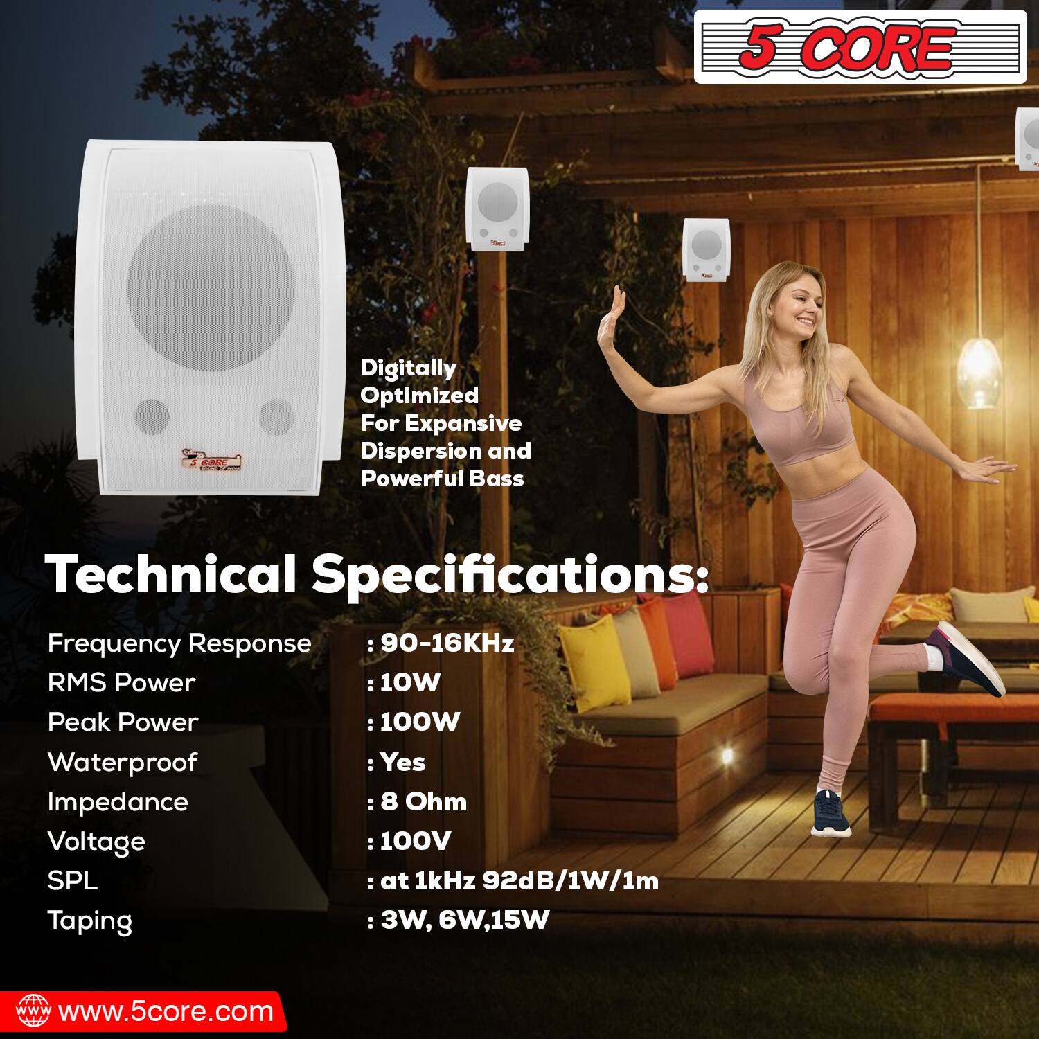 5 CORE Digitally Optimized For Expansive Dispersion and Powerful Bass

Technical Specifications:
- Frequency Response: 90-16KHz
- RMS Power: 10W
- Peak Power: 100W
- Waterproof: Yes
- Impedance: 8 Ohm
- Voltage: 100V
- SPL: at 1kHz 92dB/1W/1m
- Taping: 3W, 6W, 15W

www.5core.com