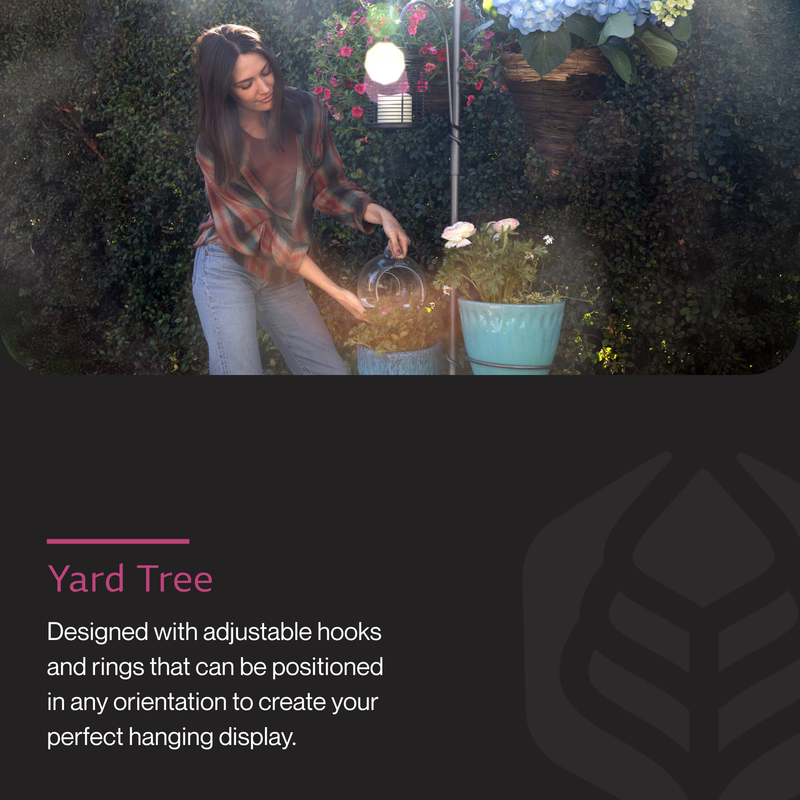Yard Tree

Designed with adjustable hooks and rings that can be positioned in any orientation to create your perfect hanging display.