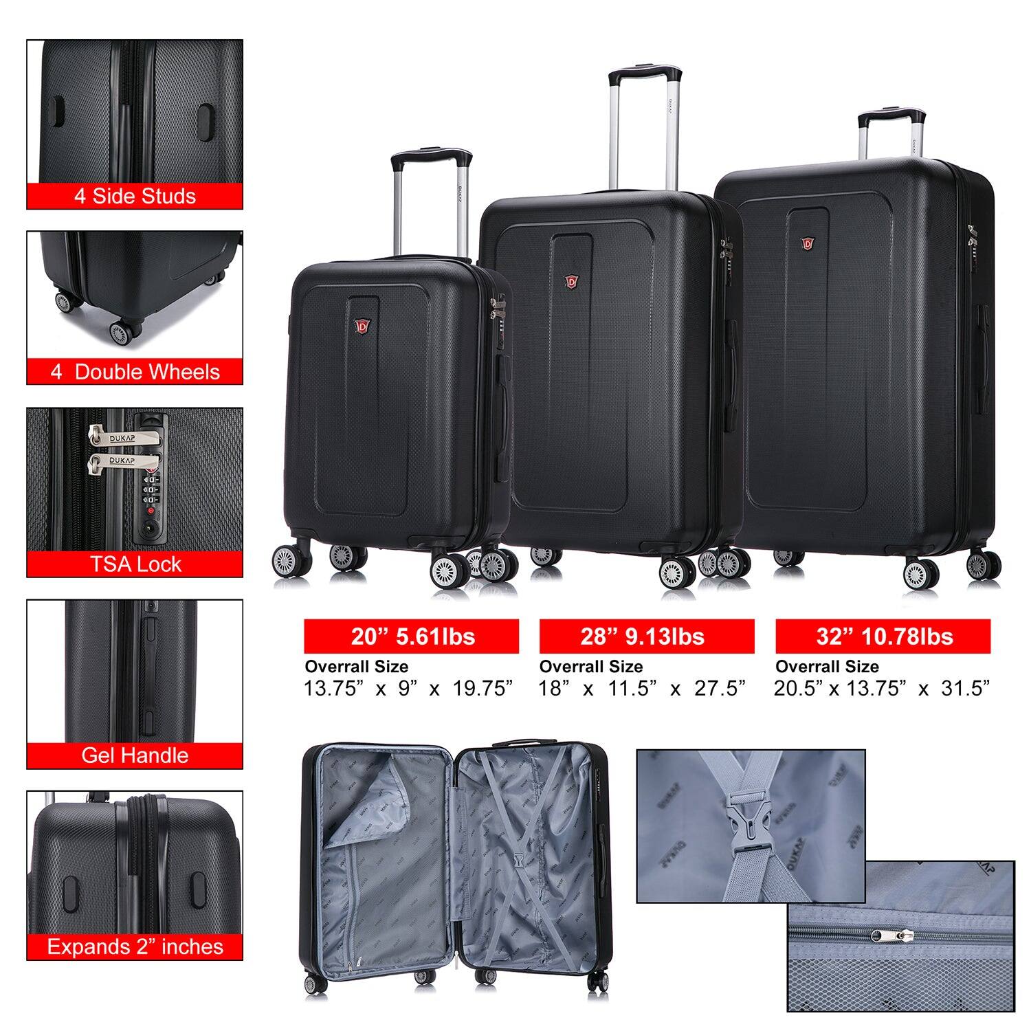 - 4 Side Studs
- 4 Double Wheels
- TSA Lock
- Gel Handle
- Expands 2" inches

20" 5.61lbs  
Overall Size: 13.75" x 9" x 19.75"

28" 9.13lbs  
Overall Size: 18" x 11.5" x 27.5"

32" 10.78lbs  
Overall Size: 20.5" x 13.75" x 31.5"