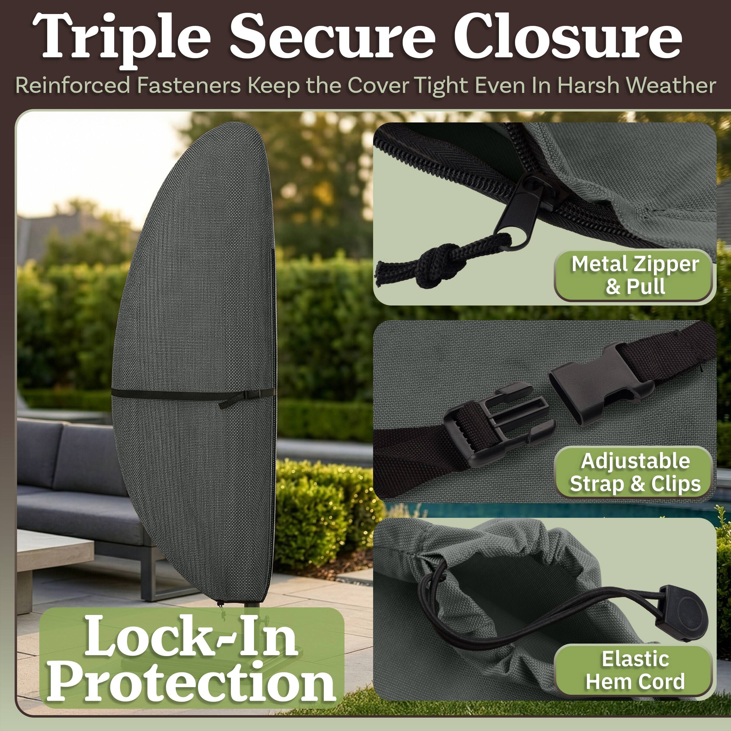 Triple Secure Closure  
Reinforced Fasteners Keep the Cover Tight Even In Harsh Weather  
Metal Zipper & Pull  
Adjustable Strap & Clips  
Elastic Hem Cord  
Lock-In Protection