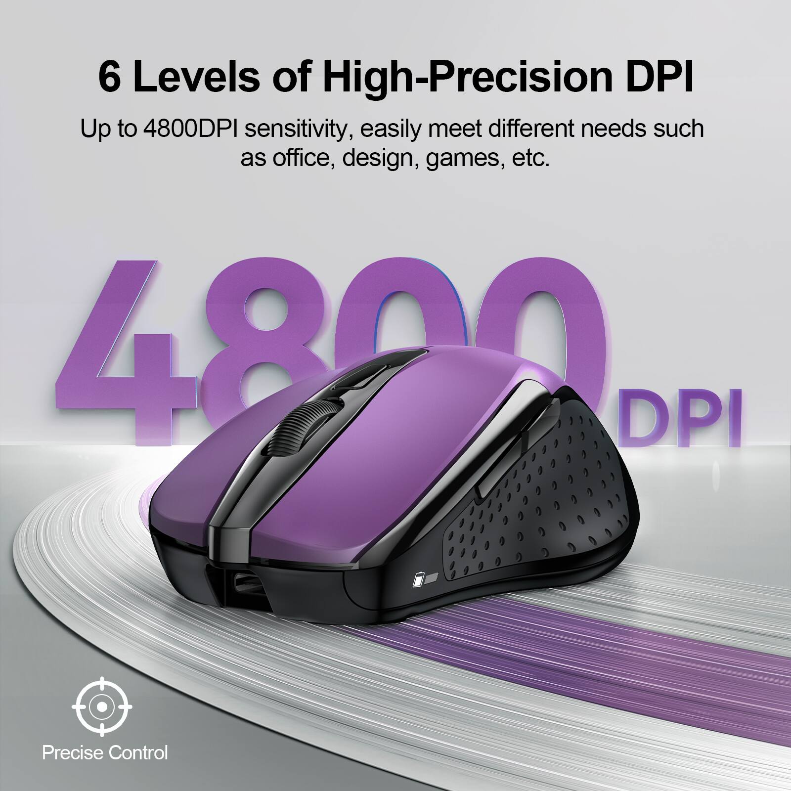 6 Levels of High-Precision DPI  
Up to 4800DPI sensitivity, easily meet different needs such as office, design, games, etc.  
4800 DPI  
Precise Control